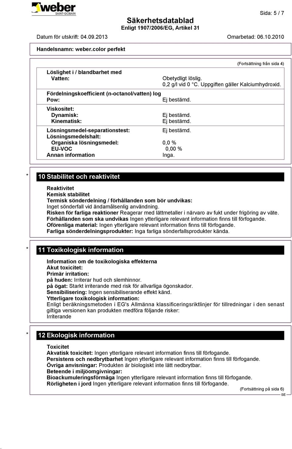 * 10 Stabilitet och reaktivitet Reaktivitet Kemisk stabilitet Termisk sönderdelning / förhållanden som bör undvikas: Inget sönderfall vid ändamålsenlig användning.