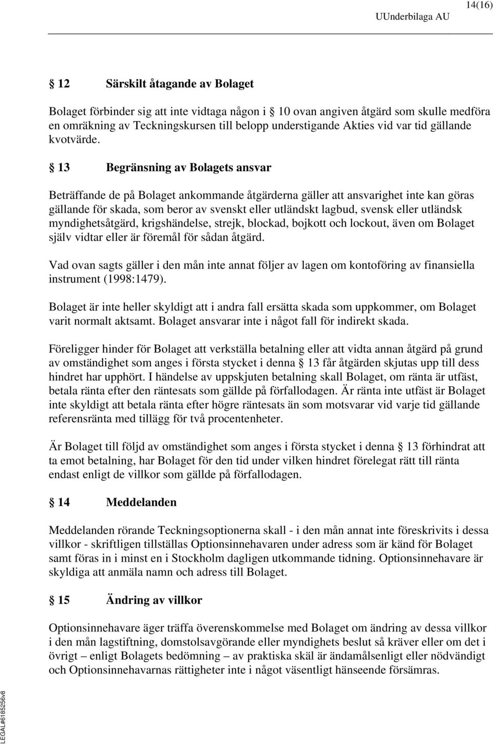 13 Begränsning av Bolagets ansvar Beträffande de på Bolaget ankommande åtgärderna gäller att ansvarighet inte kan göras gällande för skada, som beror av svenskt eller utländskt lagbud, svensk eller