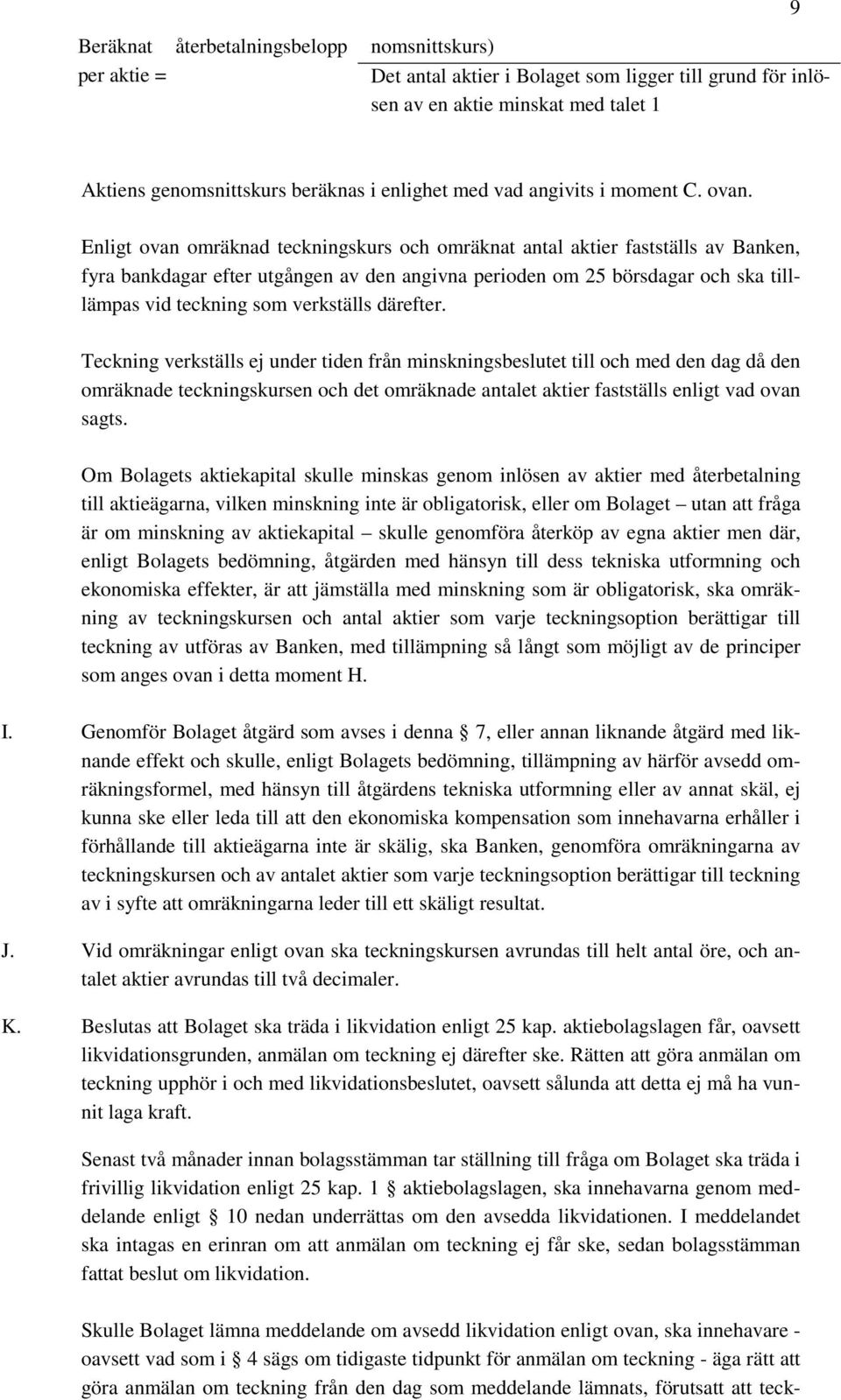 Enligt ovan omräknad teckningskurs och omräknat antal aktier fastställs av Banken, fyra bankdagar efter utgången av den angivna perioden om 25 börsdagar och ska tilllämpas vid teckning som verkställs