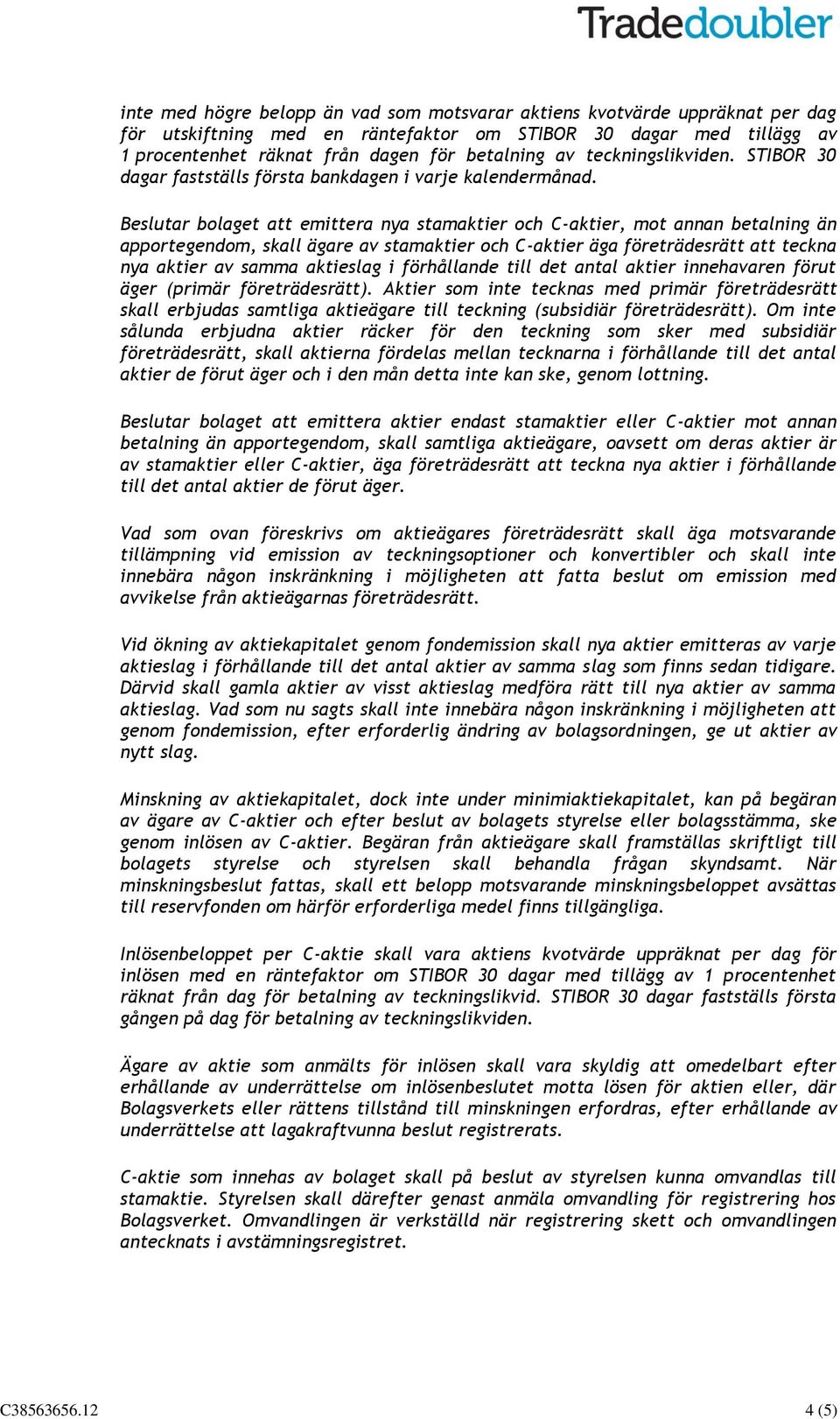 Beslutar bolaget att emittera nya stamaktier och C-aktier, mot annan betalning än apportegendom, skall ägare av stamaktier och C-aktier äga företrädesrätt att teckna nya aktier av samma aktieslag i