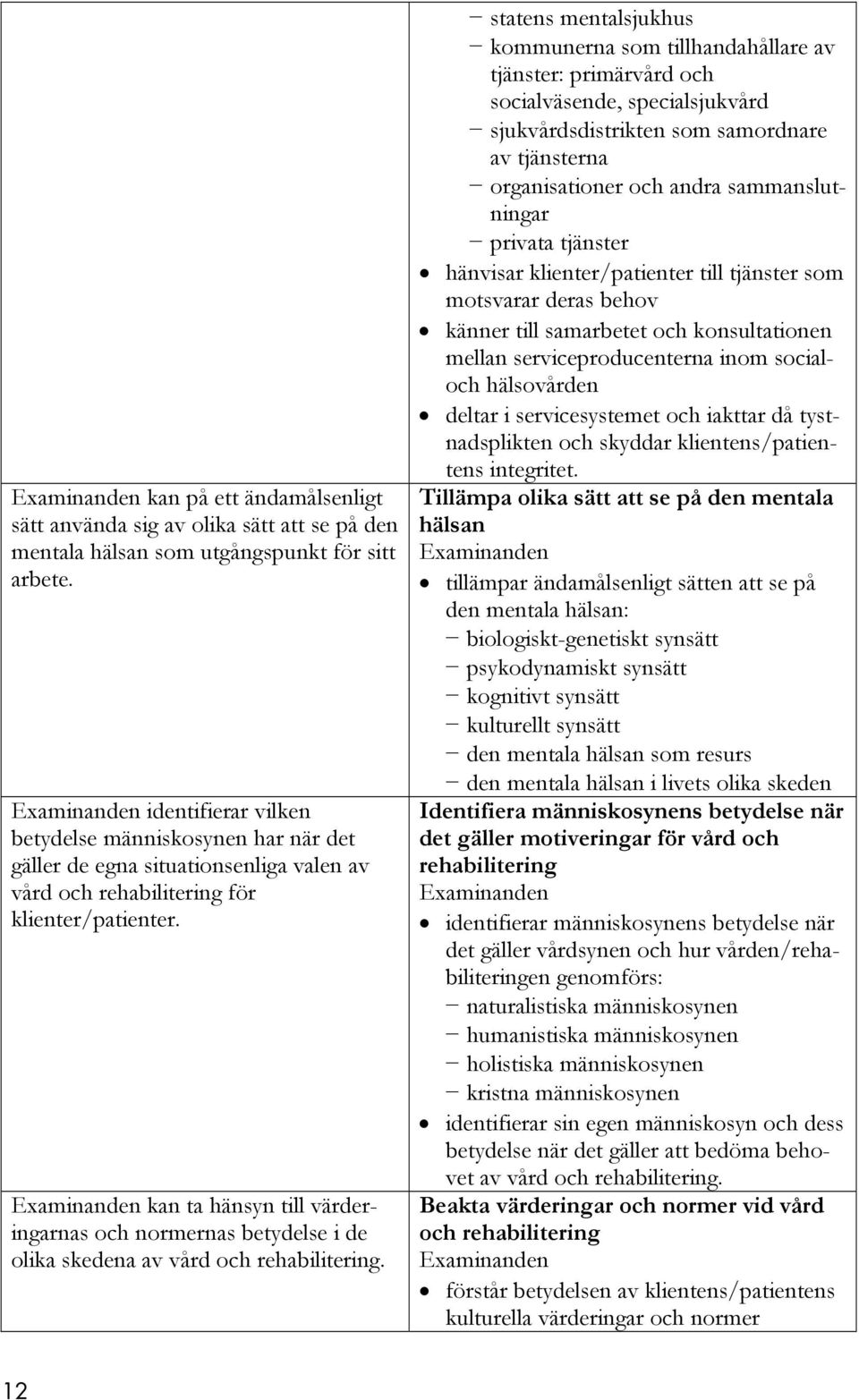 kan ta hänsyn till värderingarnas och normernas betydelse i de olika skedena av vård och rehabilitering.