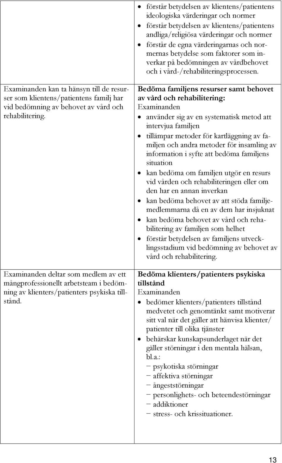 kan ta hänsyn till de resurser som klientens/patientens familj har vid bedömning av behovet av vård och rehabilitering.