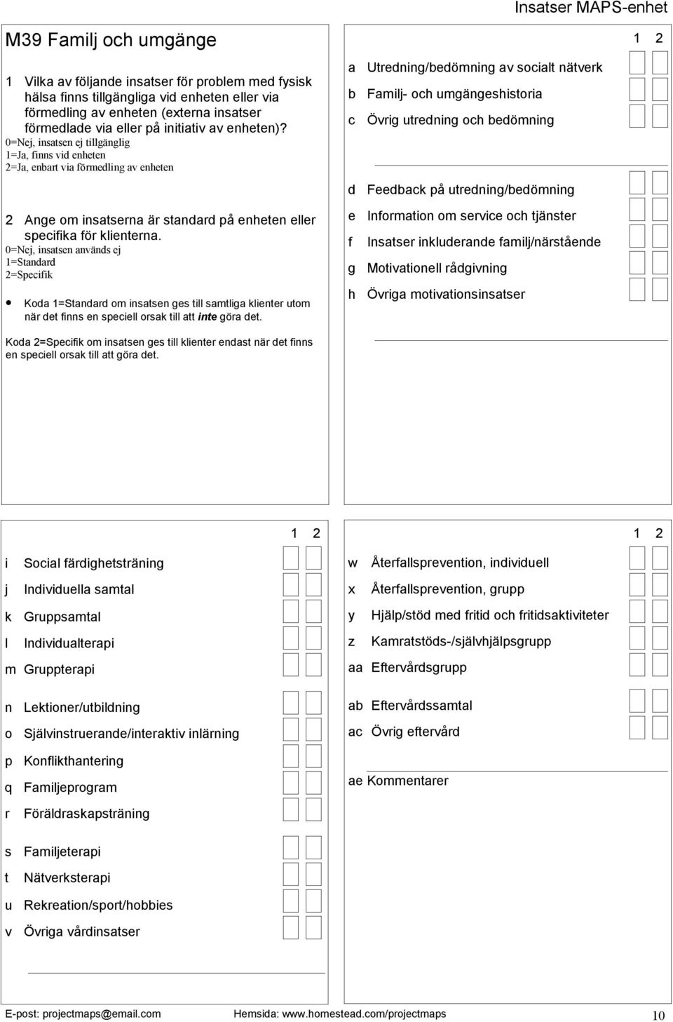 familj/närstående g Motivationell rådgivning h Övriga motivationsinsatser i Social färdighetsträning j Individuella samtal k Gruppsamtal l Individualterapi m Gruppterapi n Lektioner/utbildning o