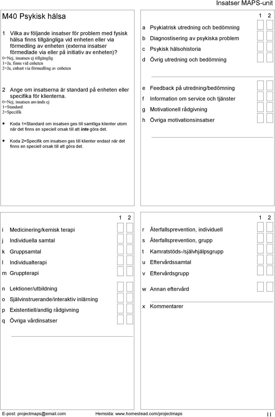 e Feedback på utredning/bedömning f Information om service och tjänster g Motivationell rådgivning h Övriga motivationsinsatser i j Medicinering/kemisk terapi Individuella samtal r