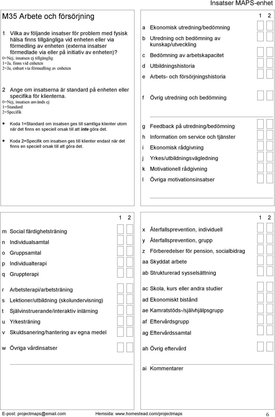 g Feedback på utredning/bedömning h Information om service och tjänster i Ekonomisk rådgivning j Yrkes/utbildningsvägledning k Motivationell rådgivning l Övriga motivationsinsatser m Social