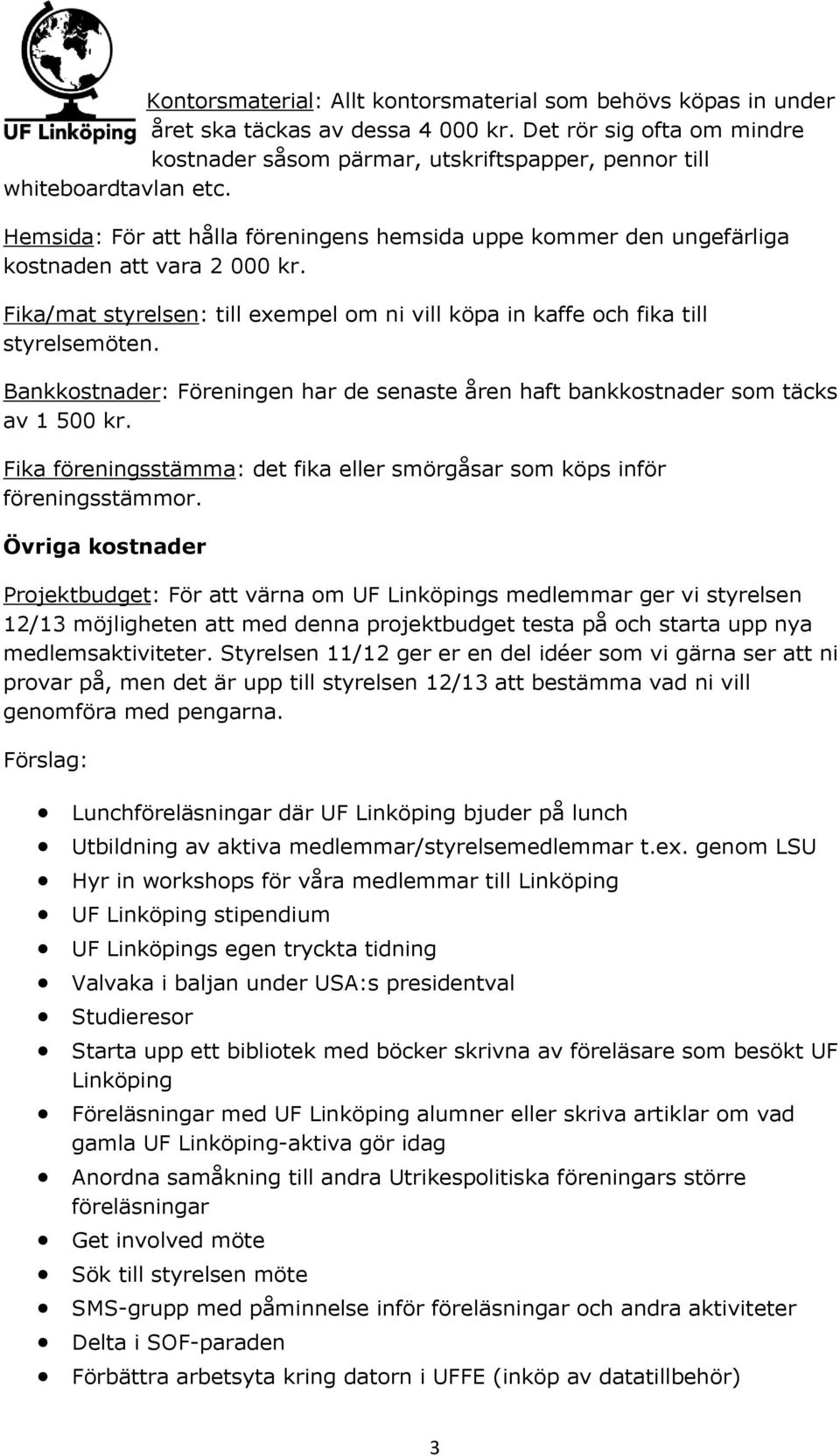 Bankkostnader: Föreningen har de senaste åren haft bankkostnader som täcks av 1 500 kr. Fika föreningsstämma: det fika eller smörgåsar som köps inför föreningsstämmor.