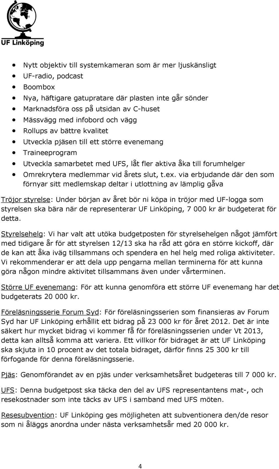 ex. via erbjudande där den som förnyar sitt medlemskap deltar i utlottning av lämplig gåva Tröjor styrelse: Under början av året bör ni köpa in tröjor med UF-logga som styrelsen ska bära när de