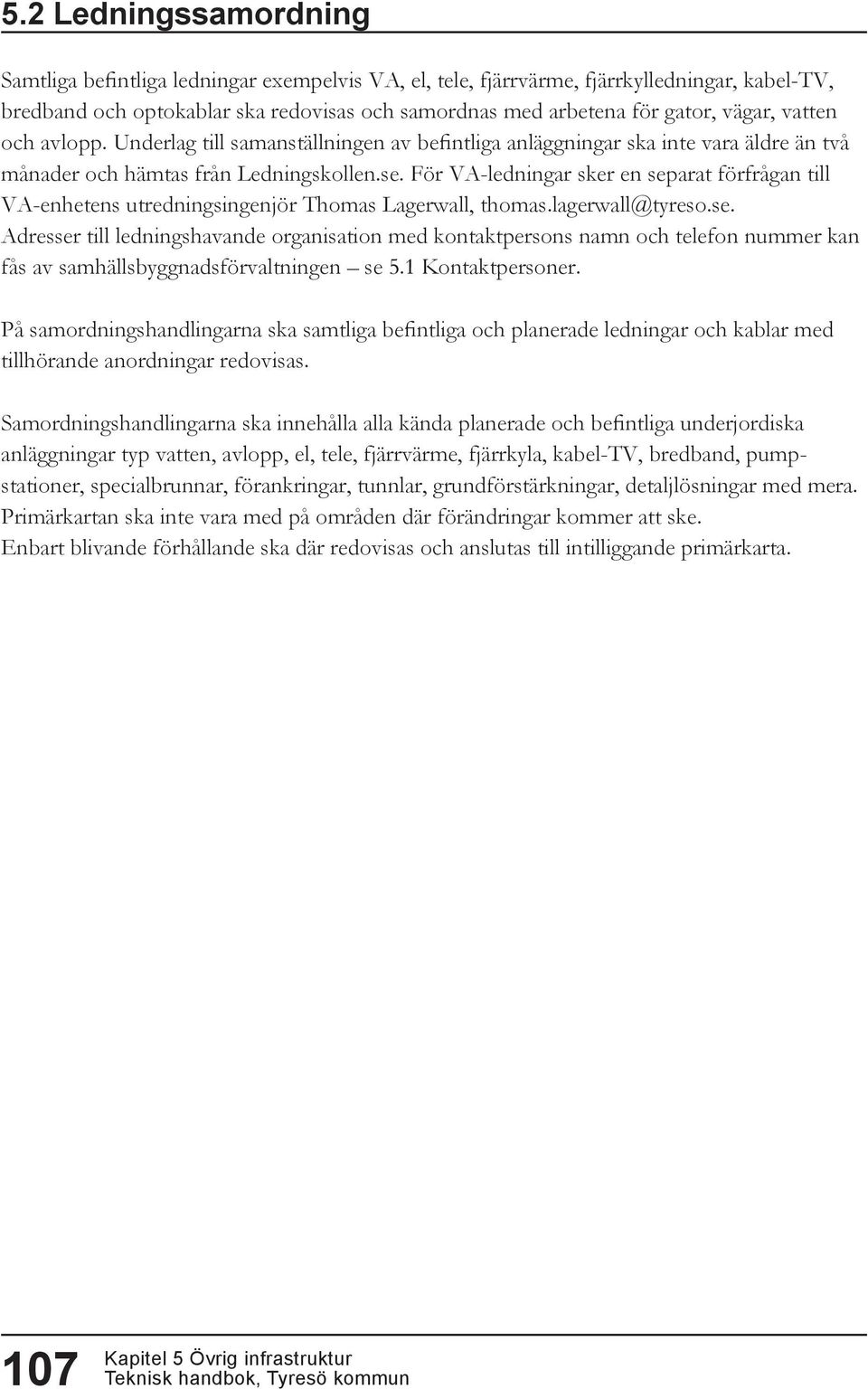 För VA-ledningar sker en separat förfrågan till VA-enhetens utredningsingenjör Thomas Lagerwall, thomas.lagerwall@tyreso.se. Adresser till ledningshavande organisation med kontaktpersons namn och telefon nummer kan fås av samhällsbyggnadsförvaltningen se 5.