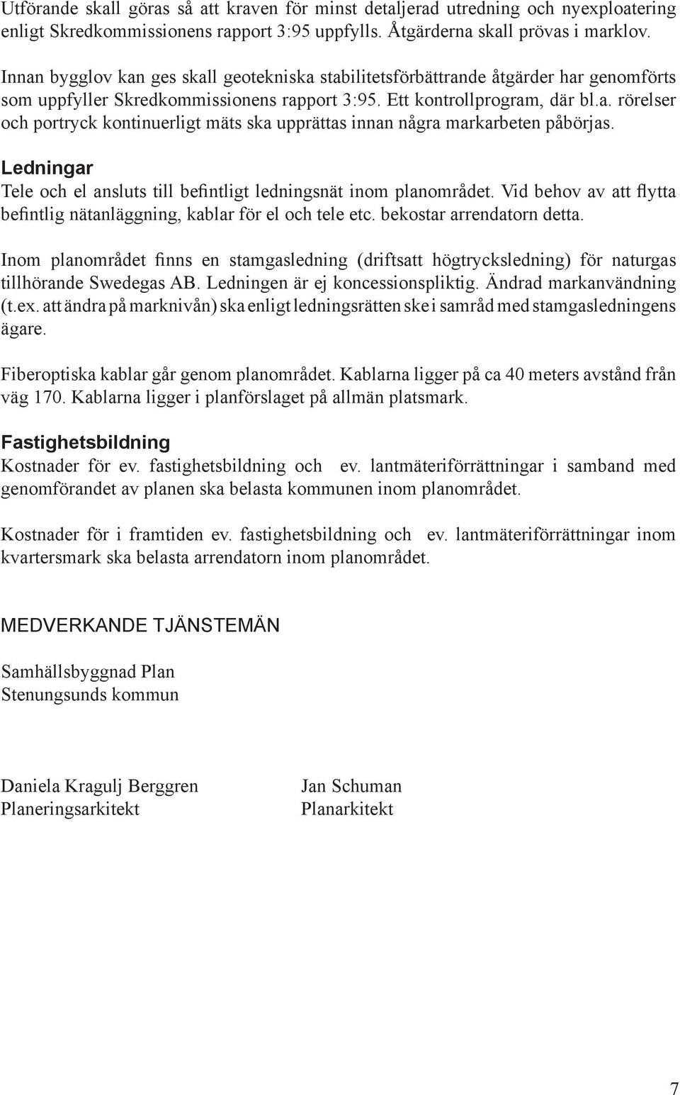 Ledningar Tele och el ansluts till befintligt ledningsnät inom planområdet. Vid behov av att flytta befintlig nätanläggning, kablar för el och tele etc. bekostar arrendatorn detta.