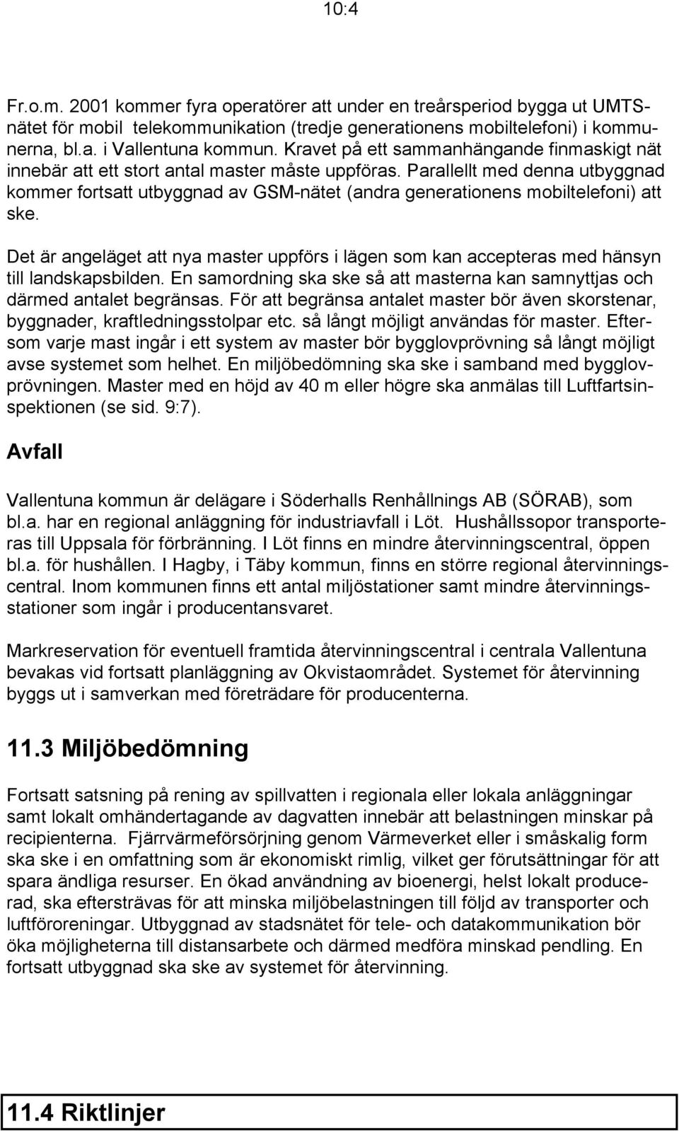 Parallellt med denna utbyggnad kommer fortsatt utbyggnad av GSM-nätet (andra generationens mobiltelefoni) att ske.