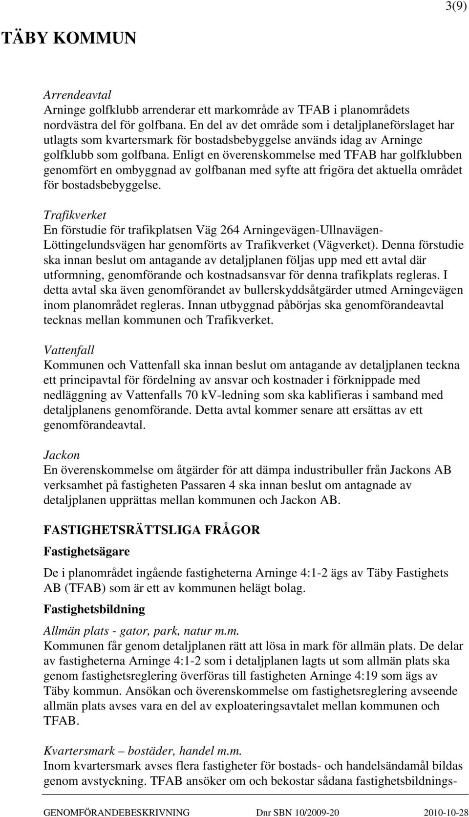 Enligt en överenskommelse med TFAB har golfklubben genomfört en ombyggnad av golfbanan med syfte att frigöra det aktuella området för bostadsbebyggelse.