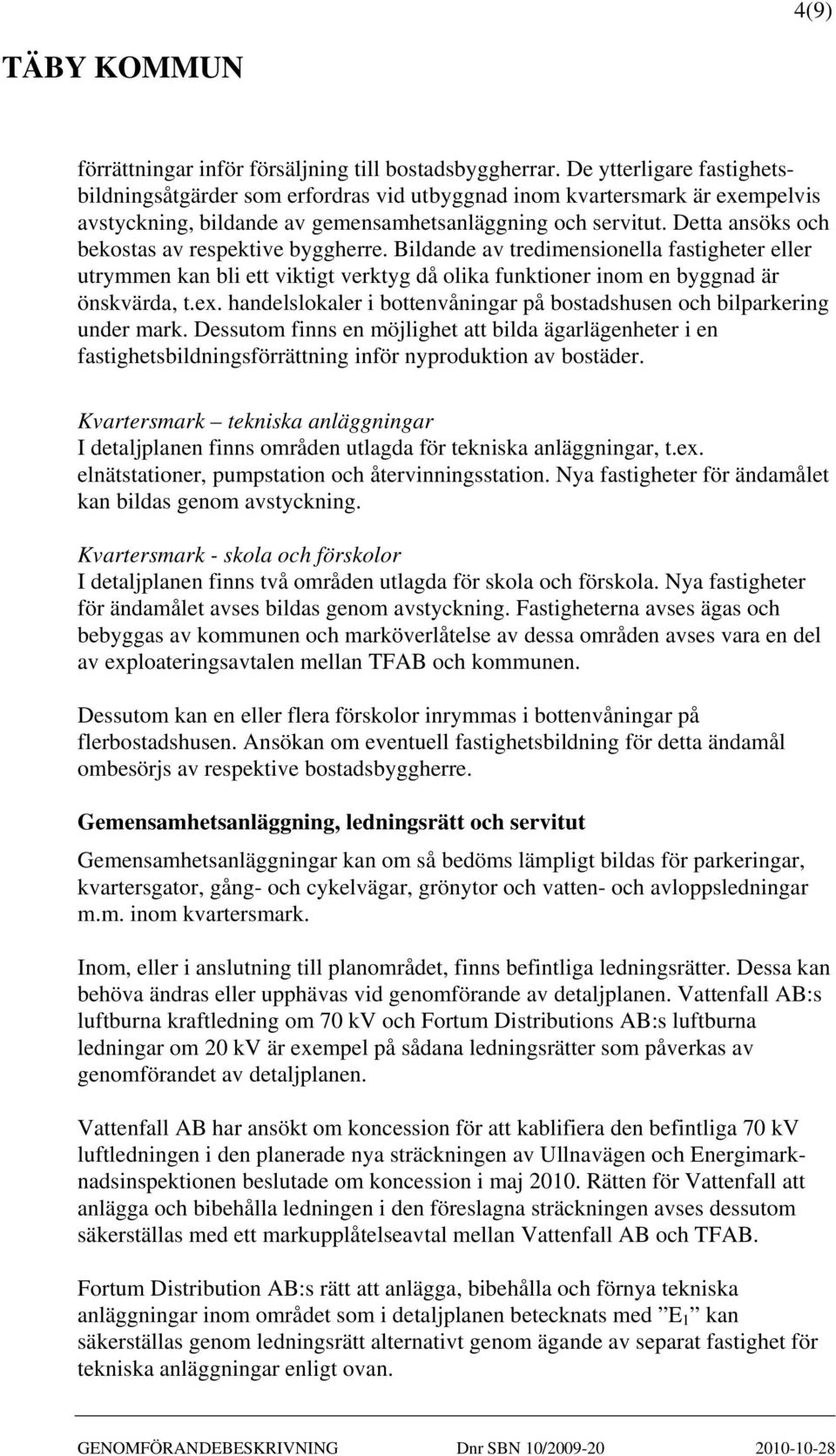 Detta ansöks och bekostas av respektive byggherre. Bildande av tredimensionella fastigheter eller utrymmen kan bli ett viktigt verktyg då olika funktioner inom en byggnad är önskvärda, t.ex.