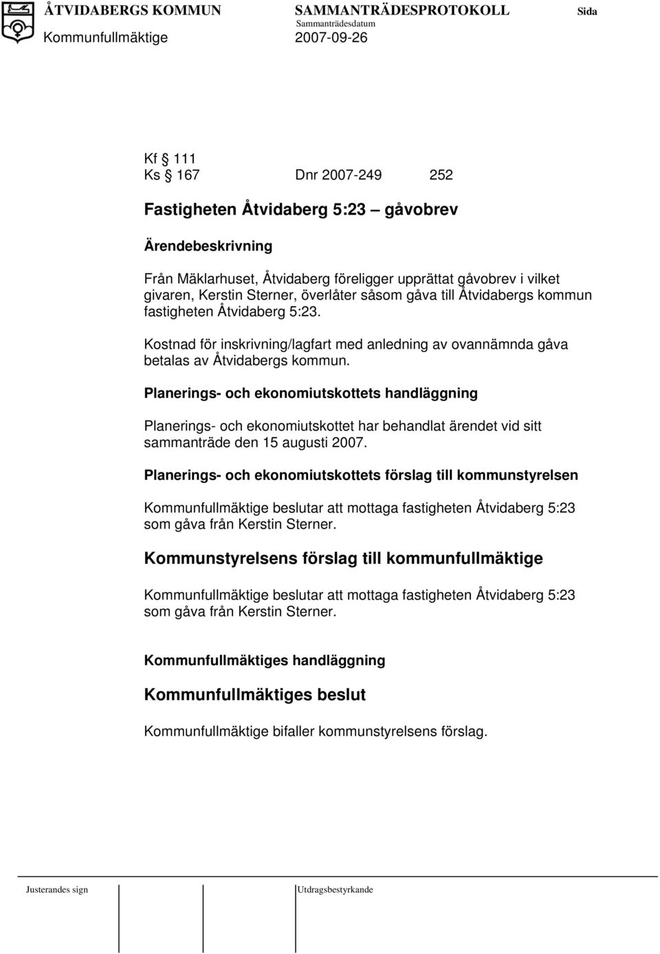 Planerings- och ekonomiutskottets handläggning Planerings- och ekonomiutskottet har behandlat ärendet vid sitt sammanträde den 15 augusti 2007.