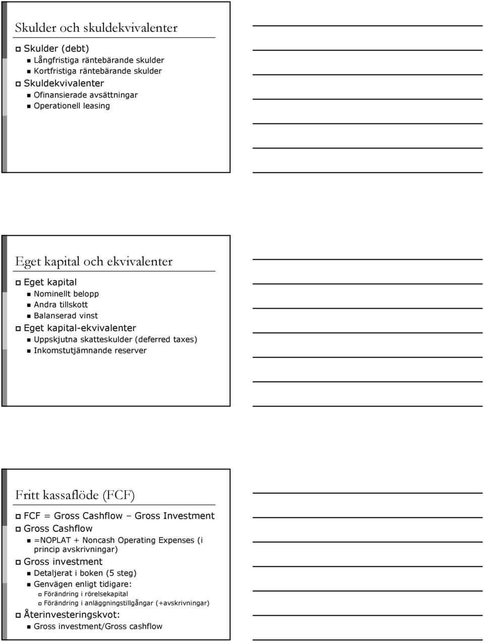 Inkomstutjämnande reserver Fritt kassaflöde (FCF) FCF = Gross Cashflow Gross Investment Gross Cashflow =NOPLAT + Noncash Operating Expenses (i princip avskrivningar) Gross