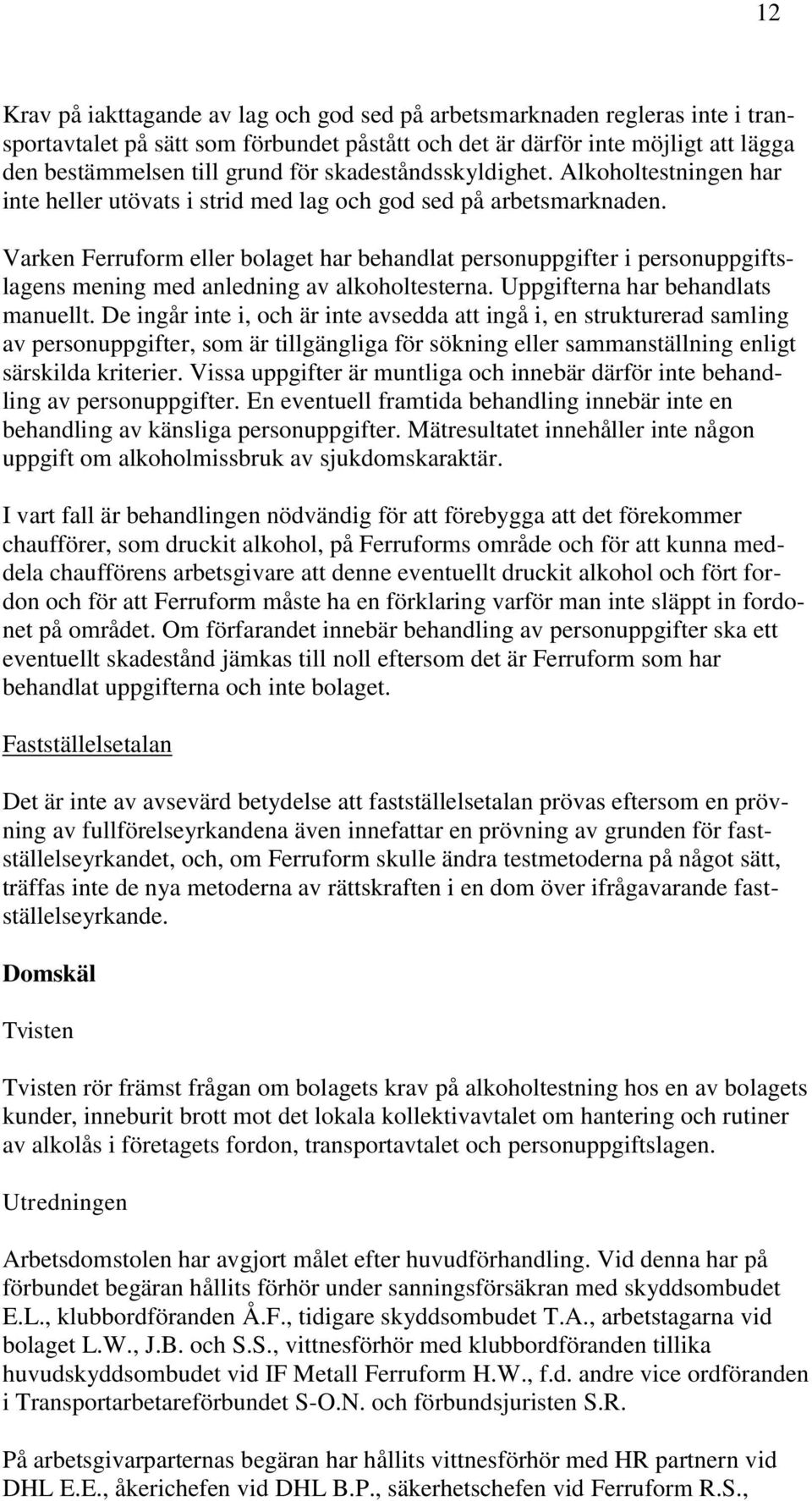 Varken Ferruform eller bolaget har behandlat personuppgifter i personuppgiftslagens mening med anledning av alkoholtesterna. Uppgifterna har behandlats manuellt.