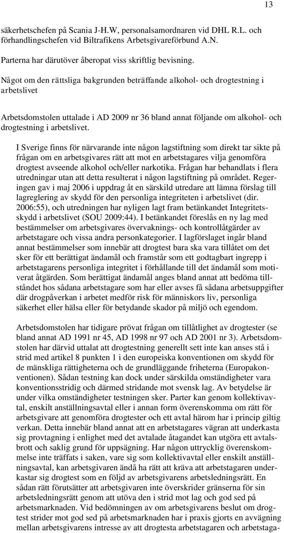 I Sverige finns för närvarande inte någon lagstiftning som direkt tar sikte på frågan om en arbetsgivares rätt att mot en arbetstagares vilja genomföra drogtest avseende alkohol och/eller narkotika.