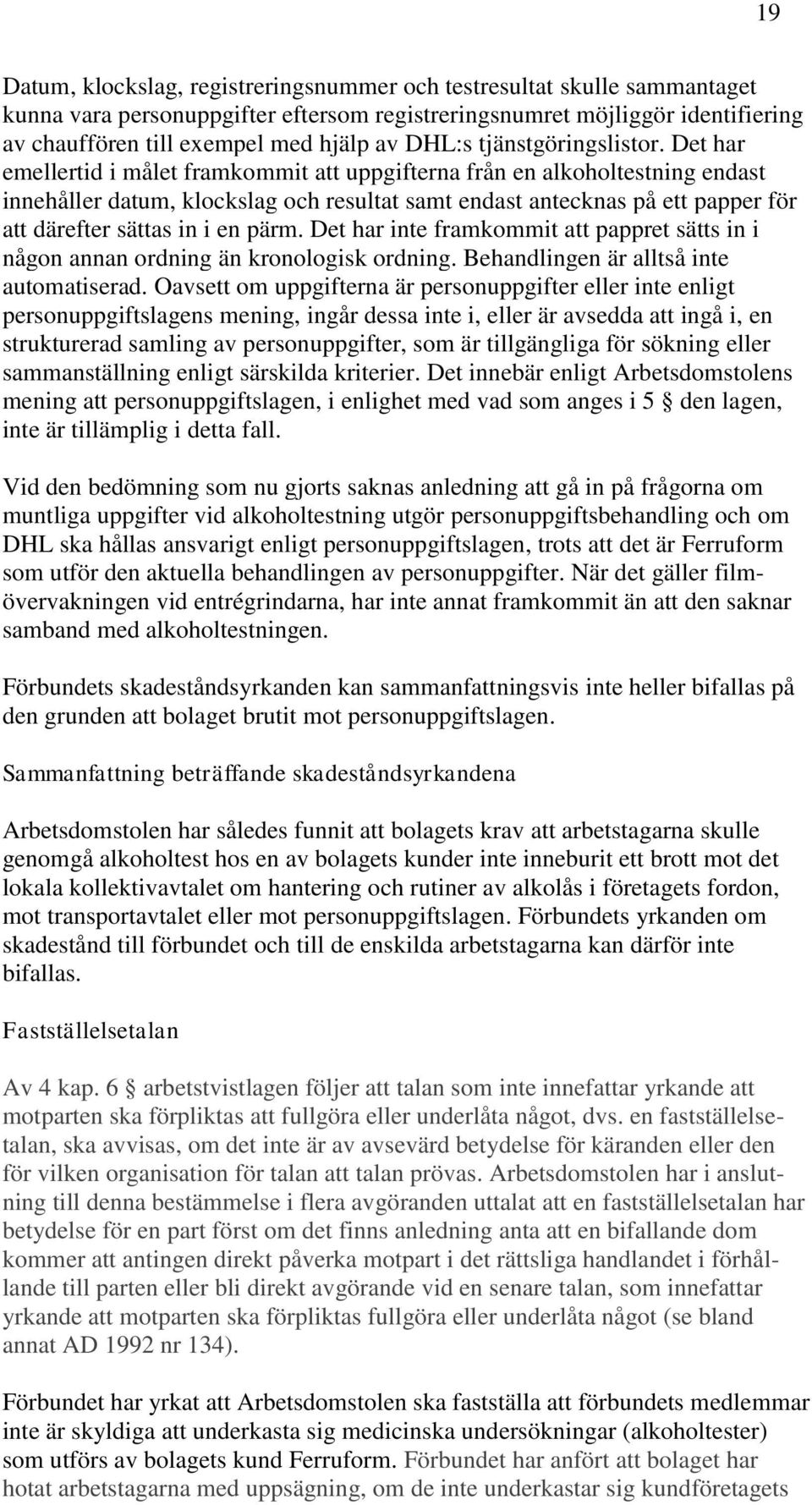 Det har emellertid i målet framkommit att uppgifterna från en alkoholtestning endast innehåller datum, klockslag och resultat samt endast antecknas på ett papper för att därefter sättas in i en pärm.