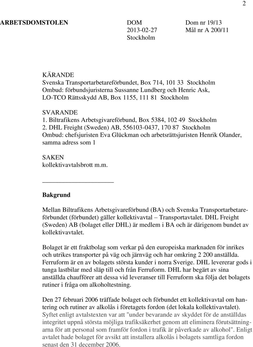 DHL Freight (Sweden) AB, 556103-0437, 170 87 Stockholm Ombud: chefsjuristen Eva Glückman och arbetsrättsjuristen Henrik Olander, samma adress som 1 SAKEN kollektivavtalsbrott m.m. Bakgrund Mellan Biltrafikens Arbetsgivareförbund (BA) och Svenska Transportarbetareförbundet (förbundet) gäller kollektivavtal Transportavtalet.
