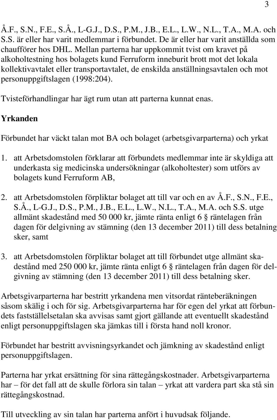och mot personuppgiftslagen (1998:204). Tvisteförhandlingar har ägt rum utan att parterna kunnat enas. Yrkanden Förbundet har väckt talan mot BA och bolaget (arbetsgivarparterna) och yrkat 1.