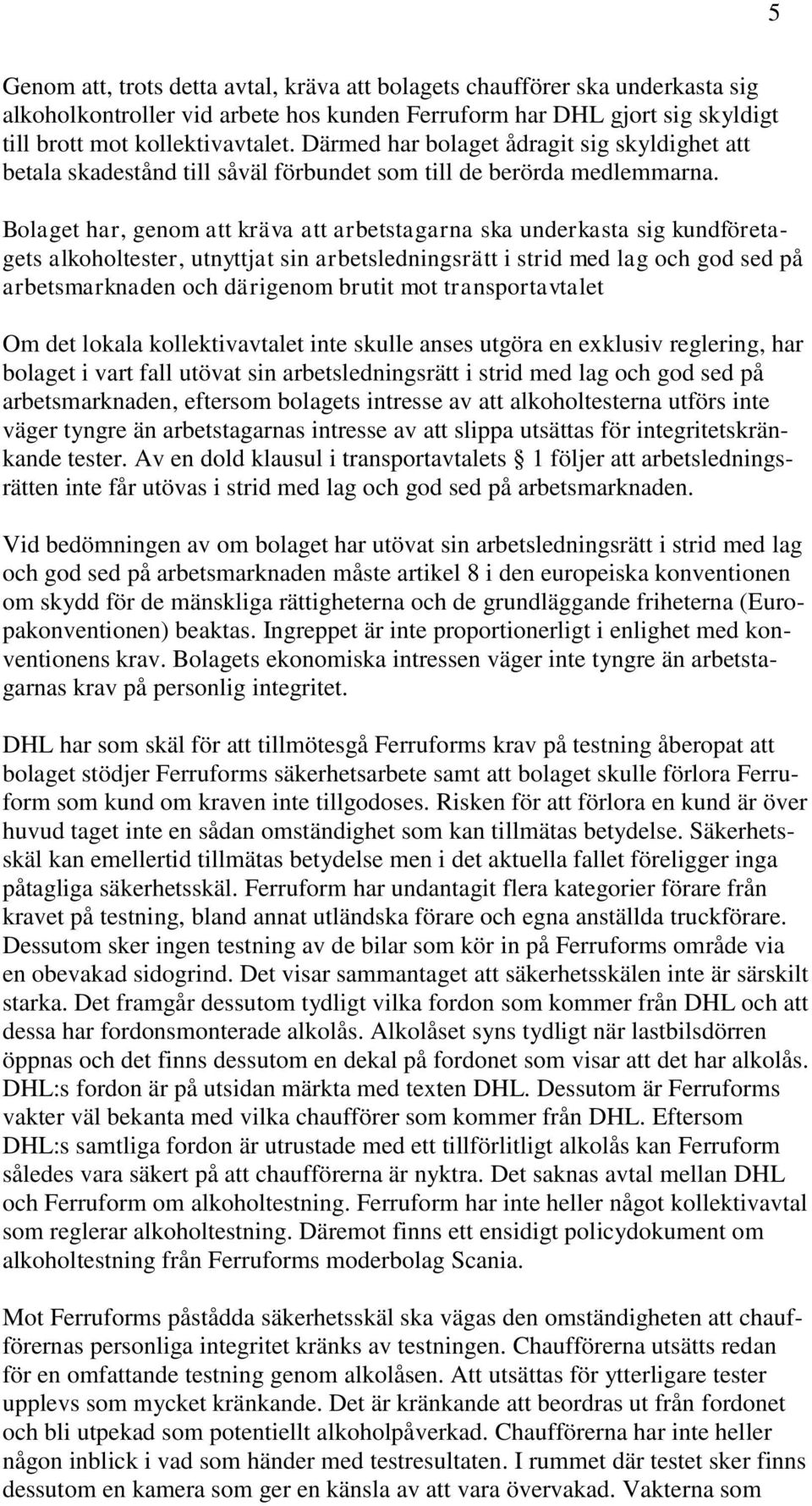 Bolaget har, genom att kräva att arbetstagarna ska underkasta sig kundföretagets alkoholtester, utnyttjat sin arbetsledningsrätt i strid med lag och god sed på arbetsmarknaden och därigenom brutit
