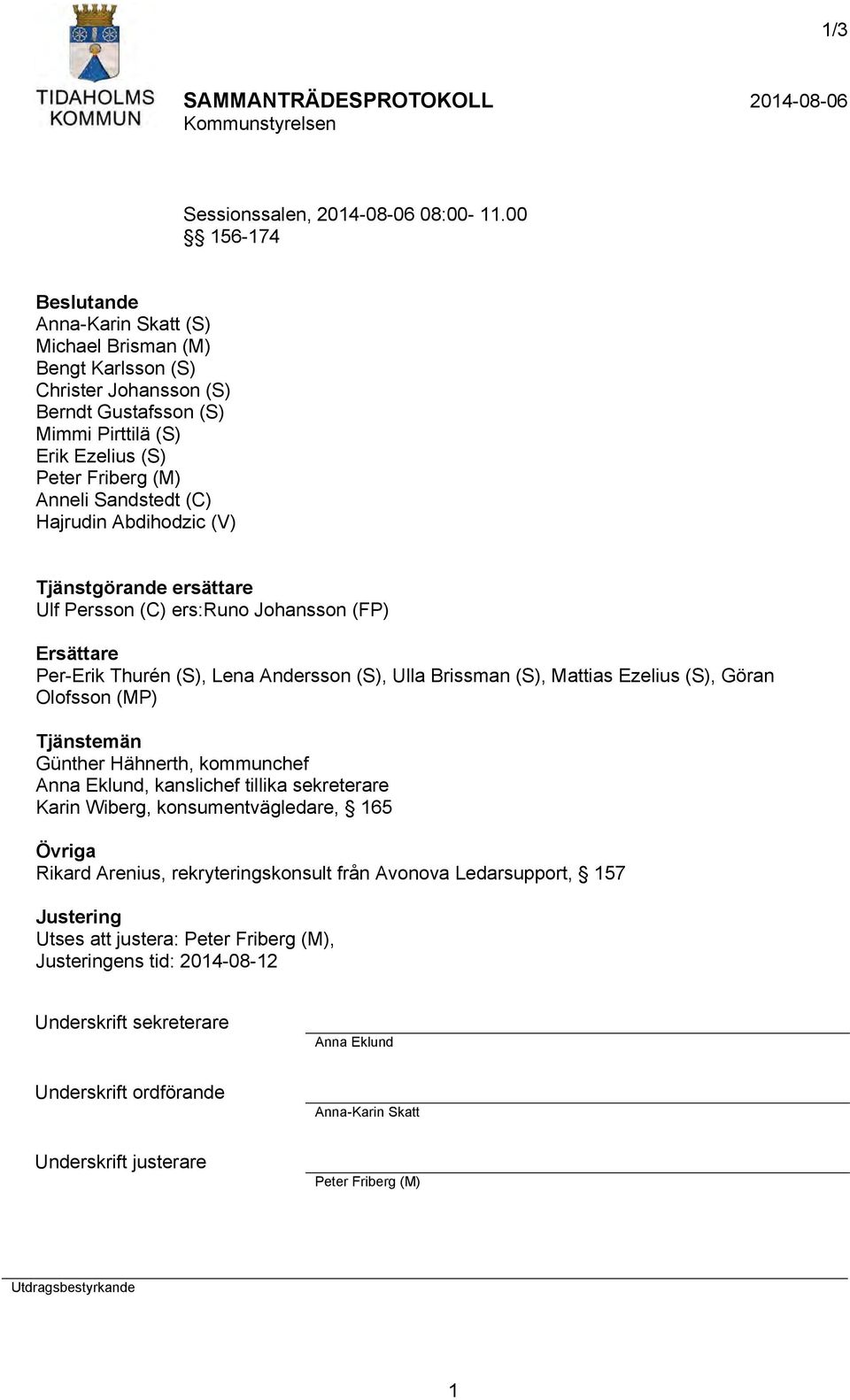 (C) Hajrudin Abdihodzic (V) Tjänstgörande ersättare Ulf Persson (C) ers:runo Johansson (FP) Ersättare Per-Erik Thurén (S), Lena Andersson (S), Ulla Brissman (S), Mattias Ezelius (S), Göran Olofsson