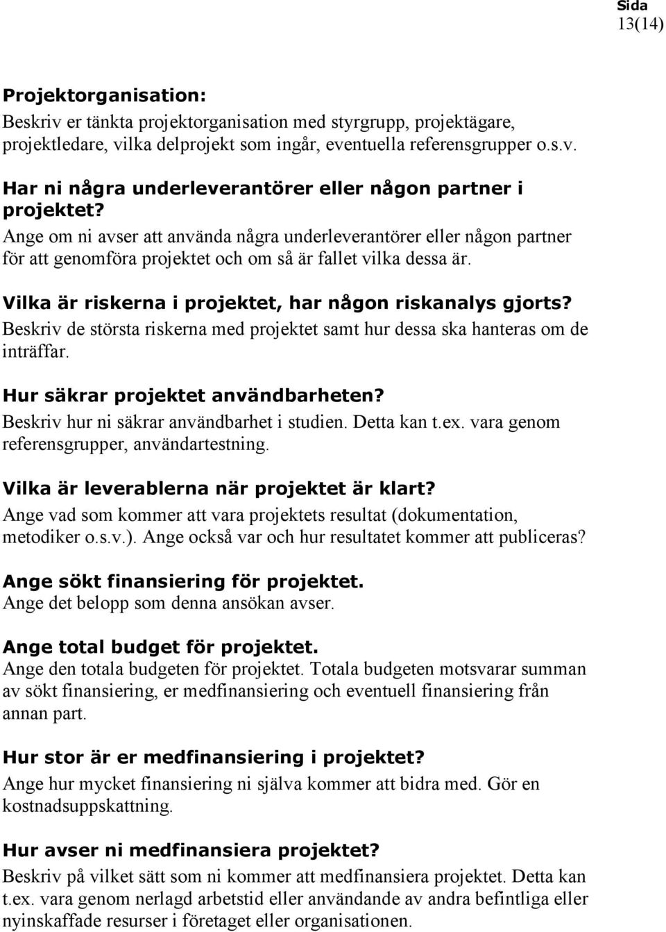 Beskriv de största riskerna med projektet samt hur dessa ska hanteras om de inträffar. Hur säkrar projektet användbarheten? Beskriv hur ni säkrar användbarhet i studien. Detta kan t.ex.