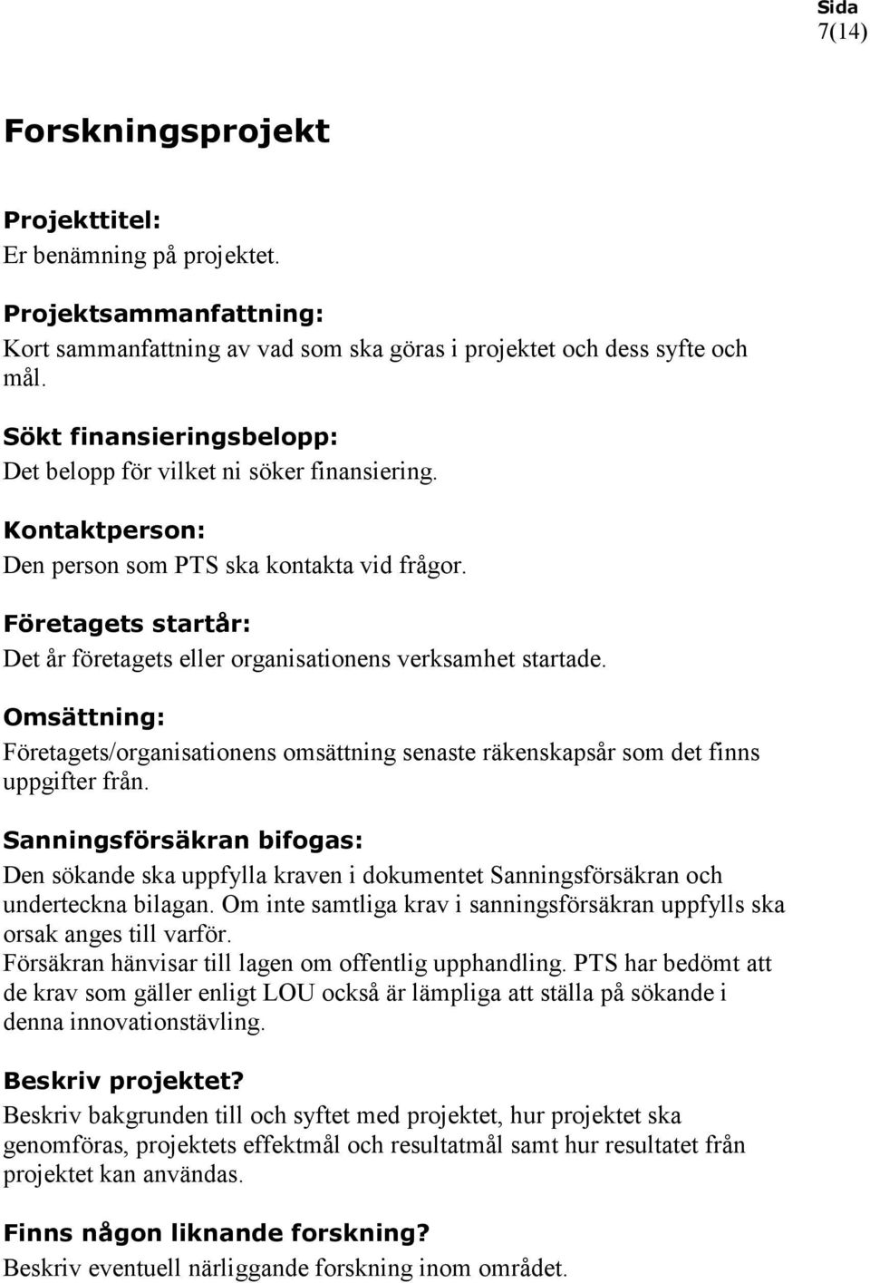 Företagets startår: Det år företagets eller organisationens verksamhet startade. Omsättning: Företagets/organisationens omsättning senaste räkenskapsår som det finns uppgifter från.