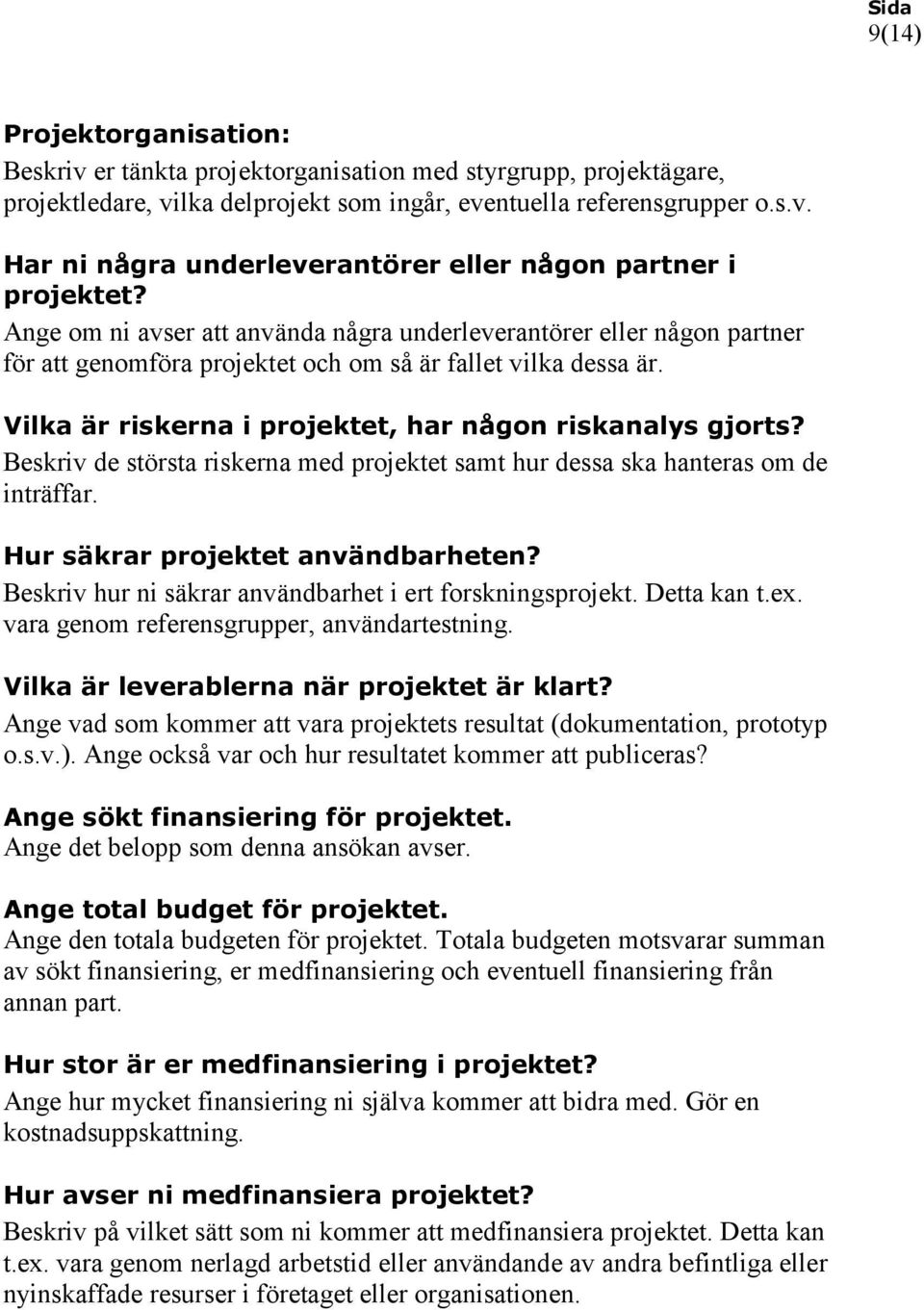 Beskriv de största riskerna med projektet samt hur dessa ska hanteras om de inträffar. Hur säkrar projektet användbarheten? Beskriv hur ni säkrar användbarhet i ert forskningsprojekt. Detta kan t.ex.