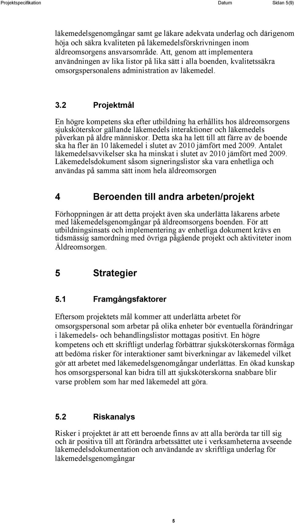 2 Projektmål En högre kompetens ska efter utbildning ha erhållits hos äldreomsorgens sjuksköterskor gällande läkemedels interaktioner och läkemedels påverkan på äldre människor.