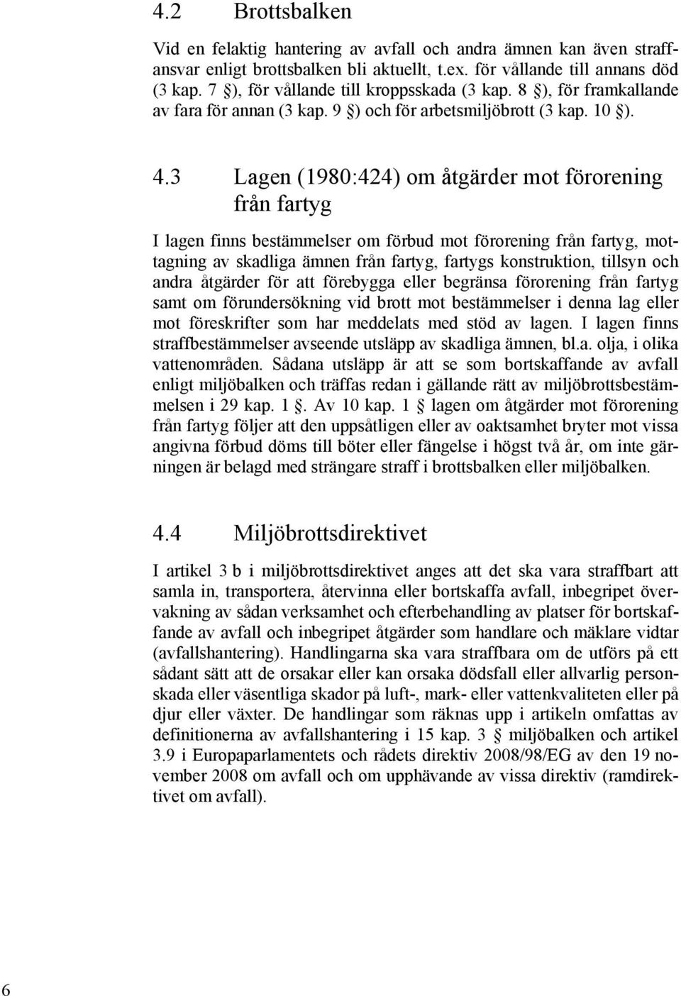 3 Lagen (1980:424) om åtgärder mot förorening från fartyg I lagen finns bestämmelser om förbud mot förorening från fartyg, mottagning av skadliga ämnen från fartyg, fartygs konstruktion, tillsyn och