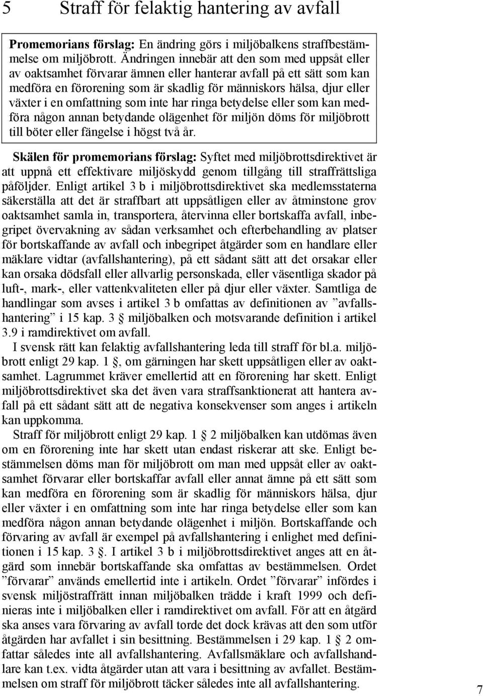 omfattning som inte har ringa betydelse eller som kan medföra någon annan betydande olägenhet för miljön döms för miljöbrott till böter eller fängelse i högst två år.