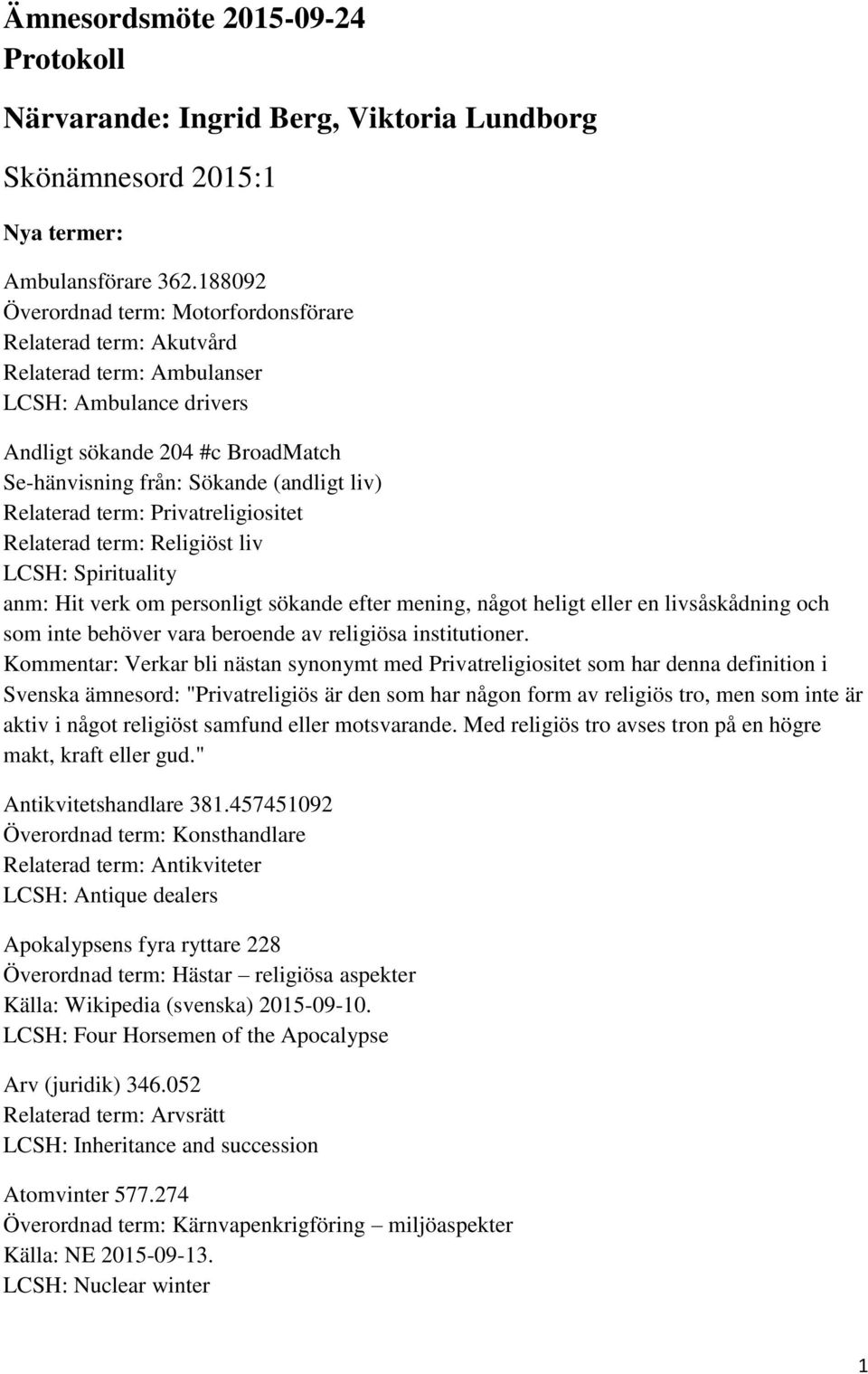 Relaterad term: Privatreligiositet Relaterad term: Religiöst liv LCSH: Spirituality anm: Hit verk om personligt sökande efter mening, något heligt eller en livsåskådning och som inte behöver vara