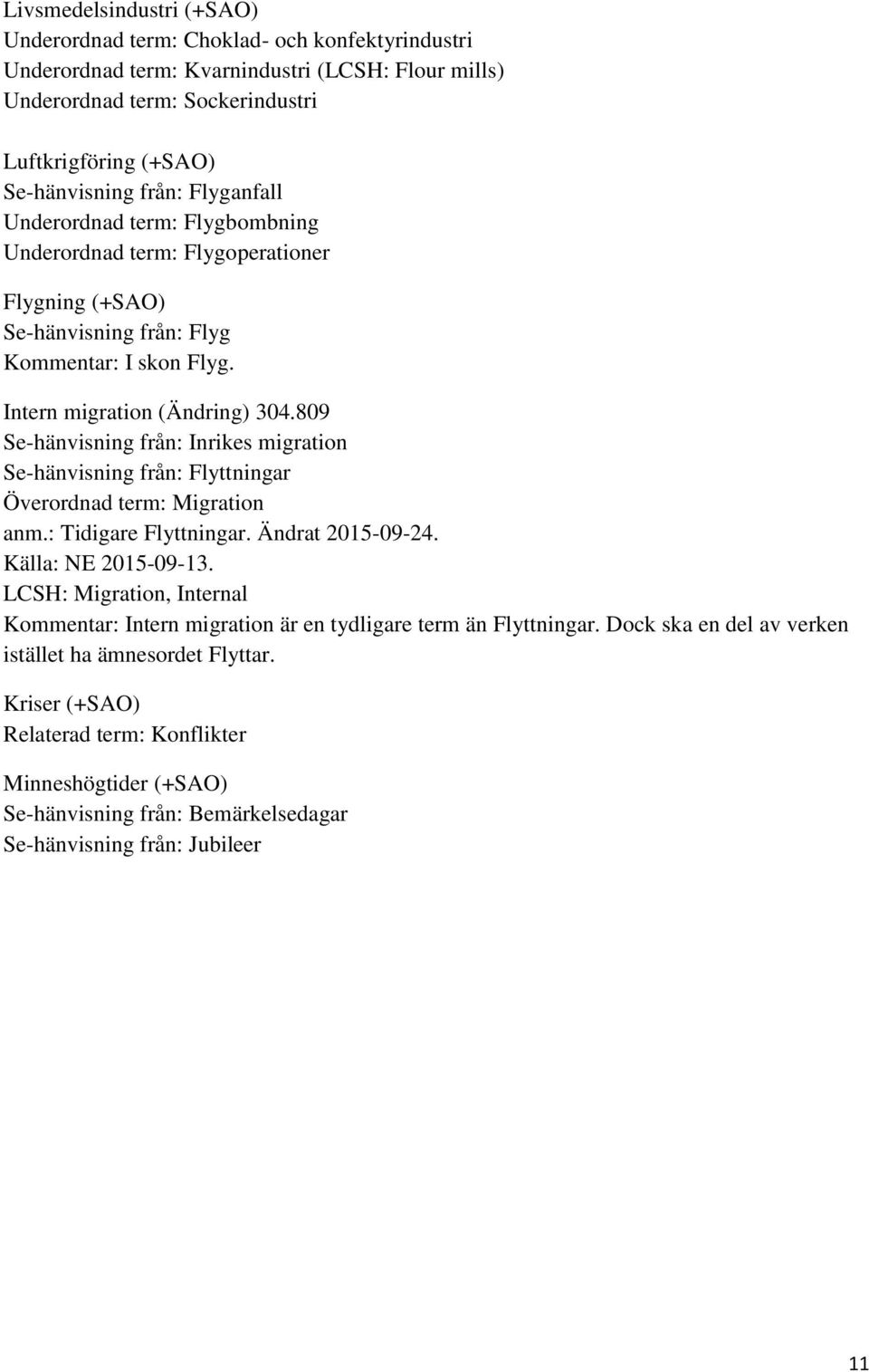 809 Se-hänvisning från: Inrikes migration Se-hänvisning från: Flyttningar Överordnad term: Migration anm.: Tidigare Flyttningar. Ändrat 2015-09-24.