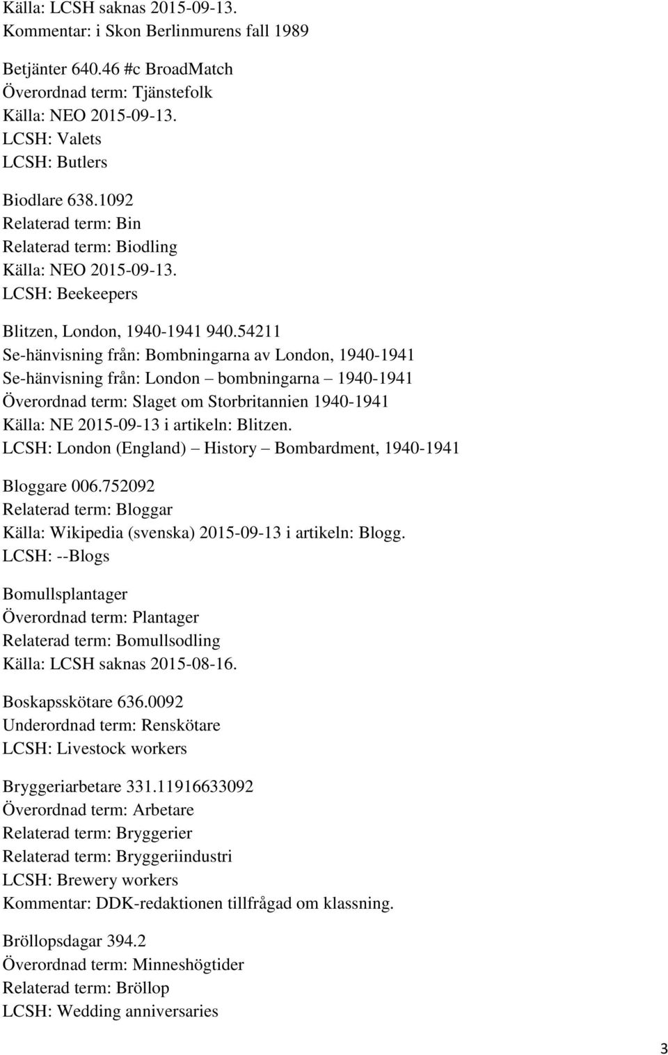 54211 Se-hänvisning från: Bombningarna av London, 1940-1941 Se-hänvisning från: London bombningarna 1940-1941 Överordnad term: Slaget om Storbritannien 1940-1941 Källa: NE 2015-09-13 i artikeln: