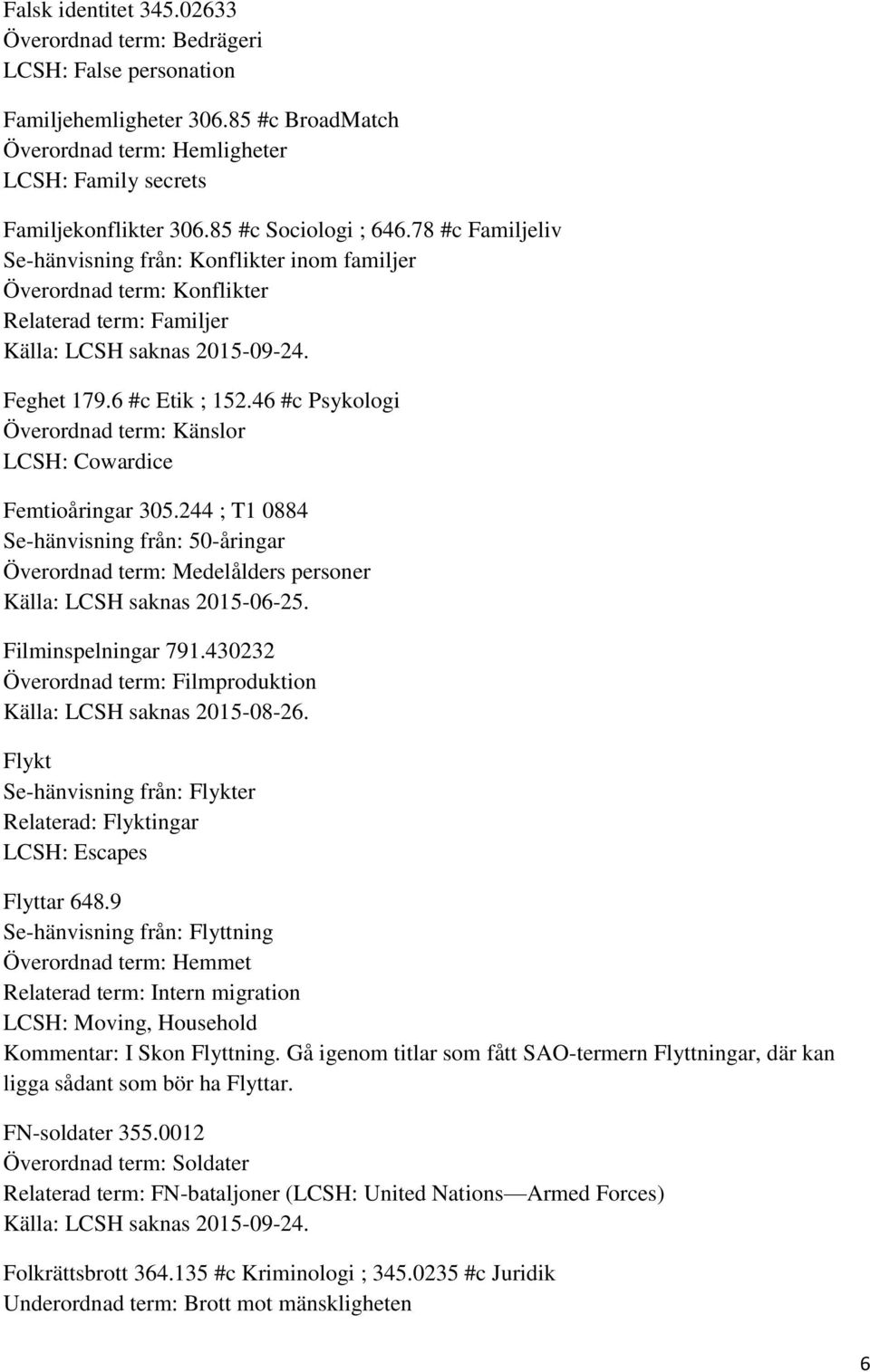 46 #c Psykologi Överordnad term: Känslor LCSH: Cowardice Femtioåringar 305.244 ; T1 0884 Se-hänvisning från: 50-åringar Överordnad term: Medelålders personer Källa: LCSH saknas 2015-06-25.