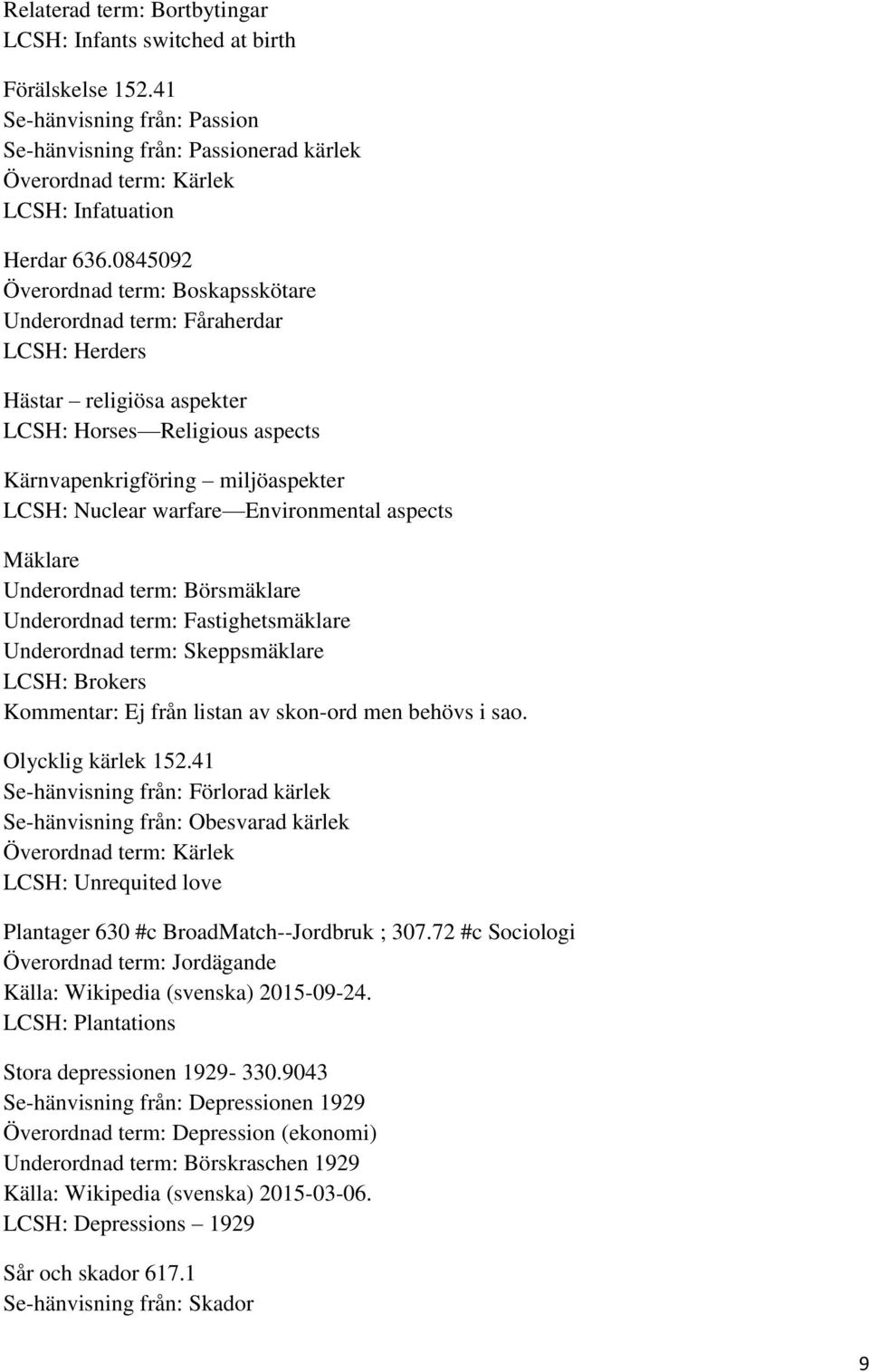 Environmental aspects Mäklare Underordnad term: Börsmäklare Underordnad term: Fastighetsmäklare Underordnad term: Skeppsmäklare LCSH: Brokers Kommentar: Ej från listan av skon-ord men behövs i sao.