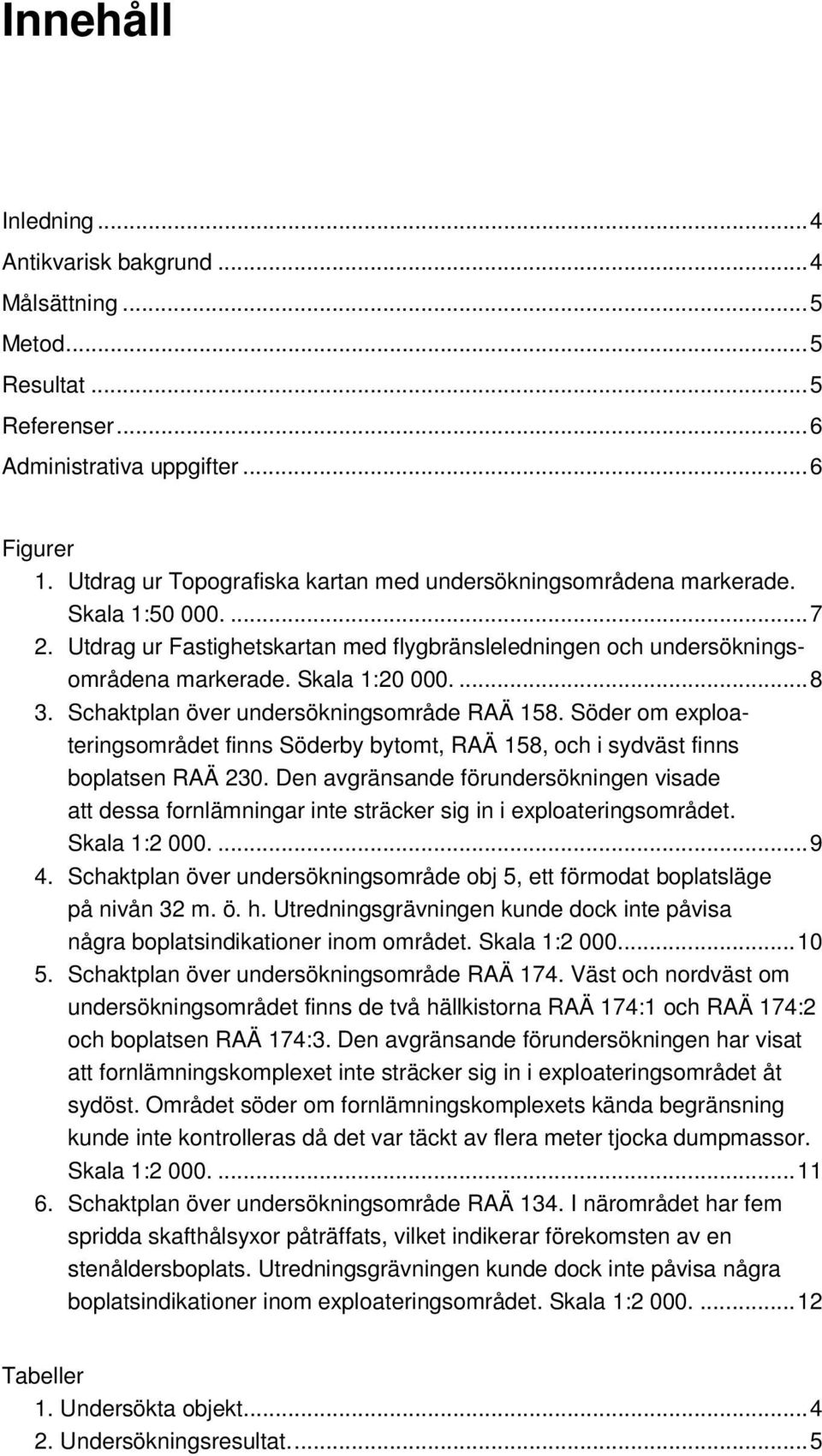 Schaktplan över undersökningsområde RAÄ 158. Söder om exploateringsområdet finns Söderby bytomt, RAÄ 158, och i sydväst finns boplatsen RAÄ 230.