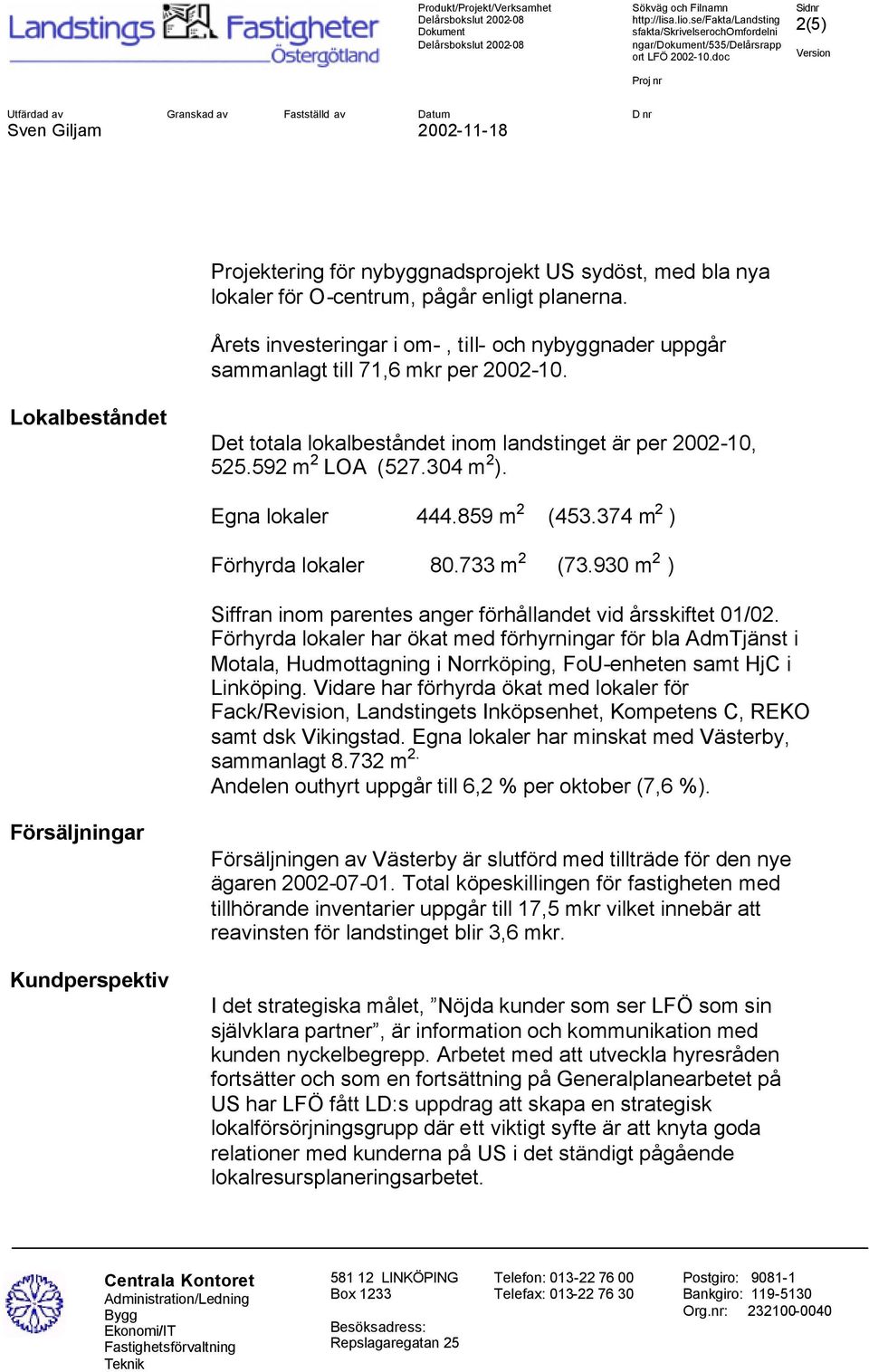 Egna lokaler 444.859 m 2 (453.374 m 2 ) Förhyrda lokaler 80.733 m 2 (73.930 m 2 ) Siffran inom parentes anger förhållandet vid årsskiftet 01/02.