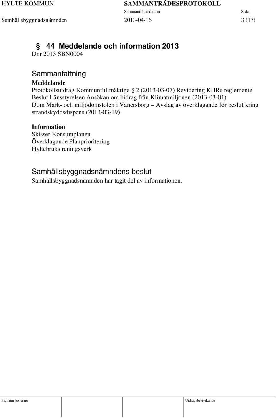 (2013-03-01) Dom Mark- och miljödomstolen i Vänersborg Avslag av överklagande för beslut kring strandskyddsdispens (2013-03-19)