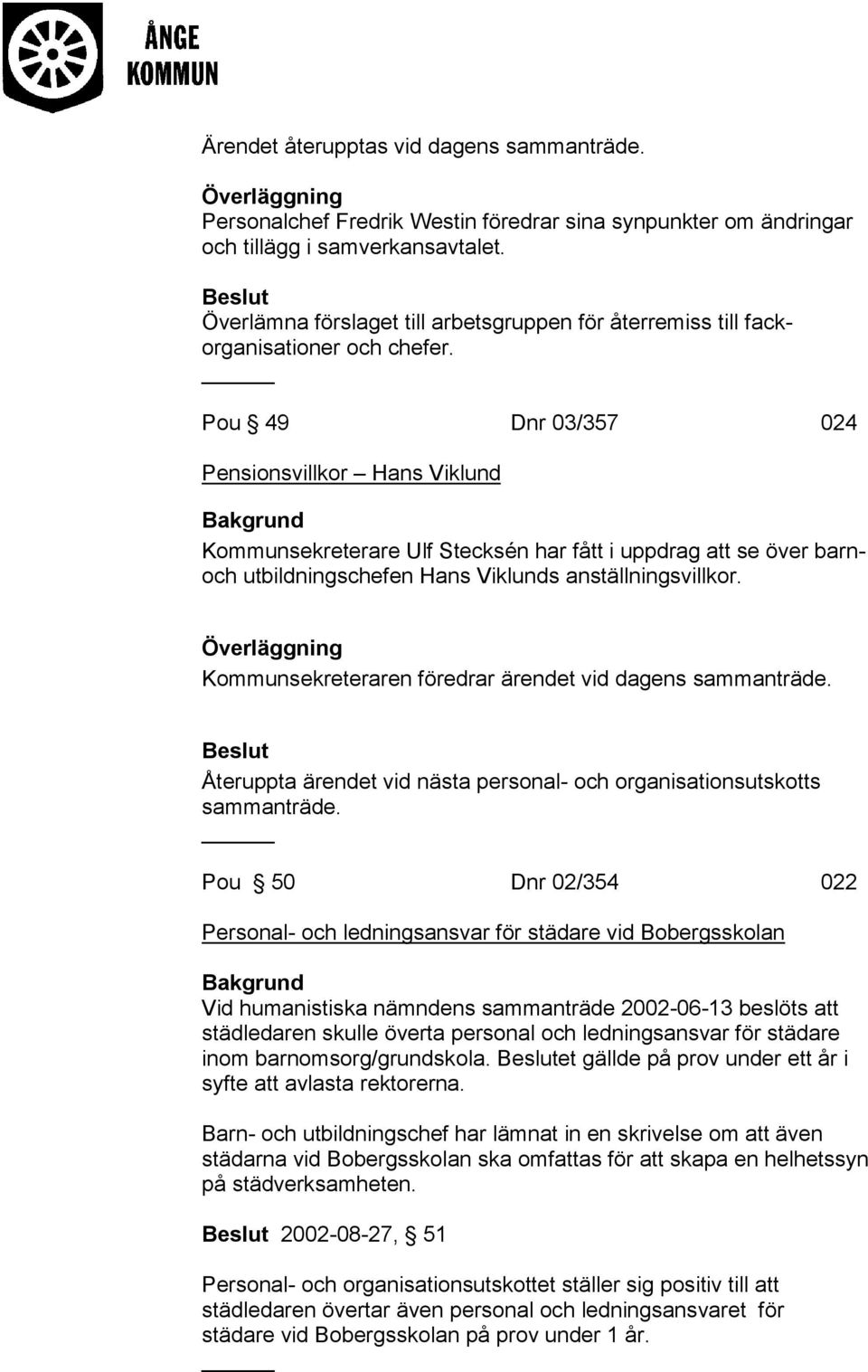 Pou 49 Dnr 03/357 024 Pensionsvillkor Hans Viklund Kommunsekreterare Ulf Stecksén har fått i uppdrag att se över barnoch utbildningschefen Hans Viklunds anställningsvillkor.