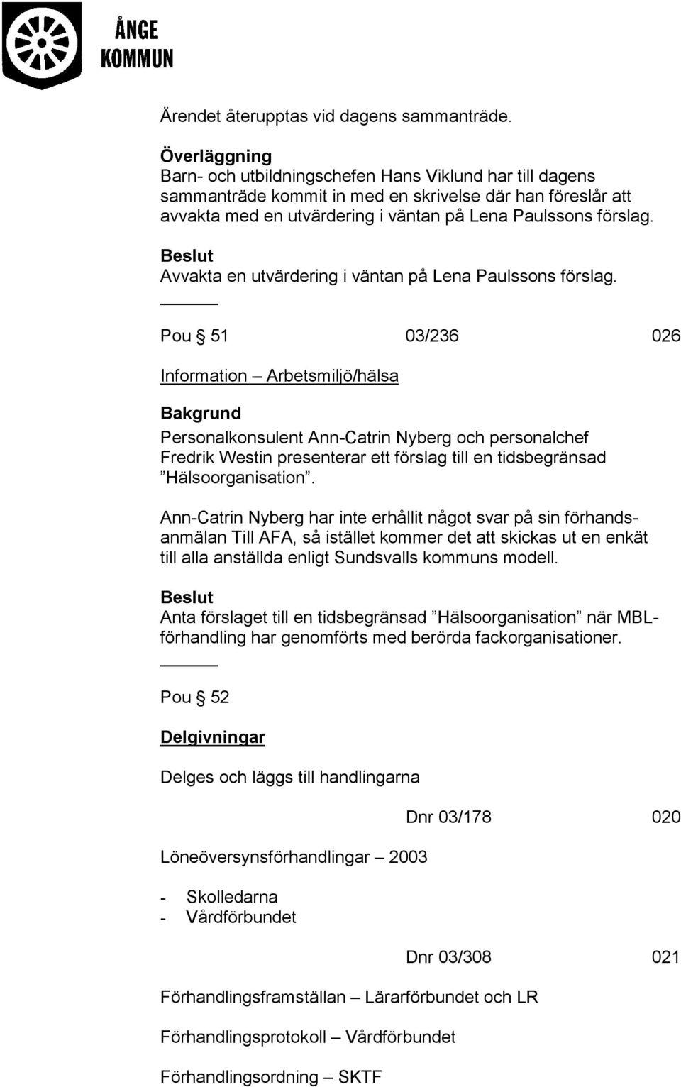 Avvakta en utvärdering i väntan på Lena Paulssons förslag.
