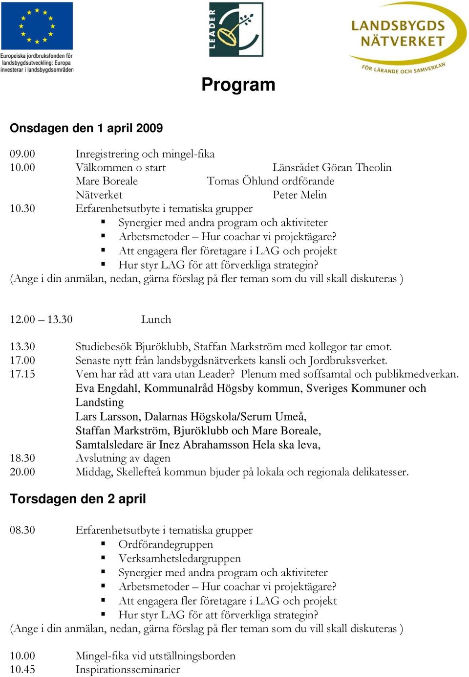 00 Senaste nytt från landsbygdsnätverkets kansli och Jordbruksverket. 17.15 Vem har råd att vara utan Leader? Plenum med soffsamtal och publikmedverkan.