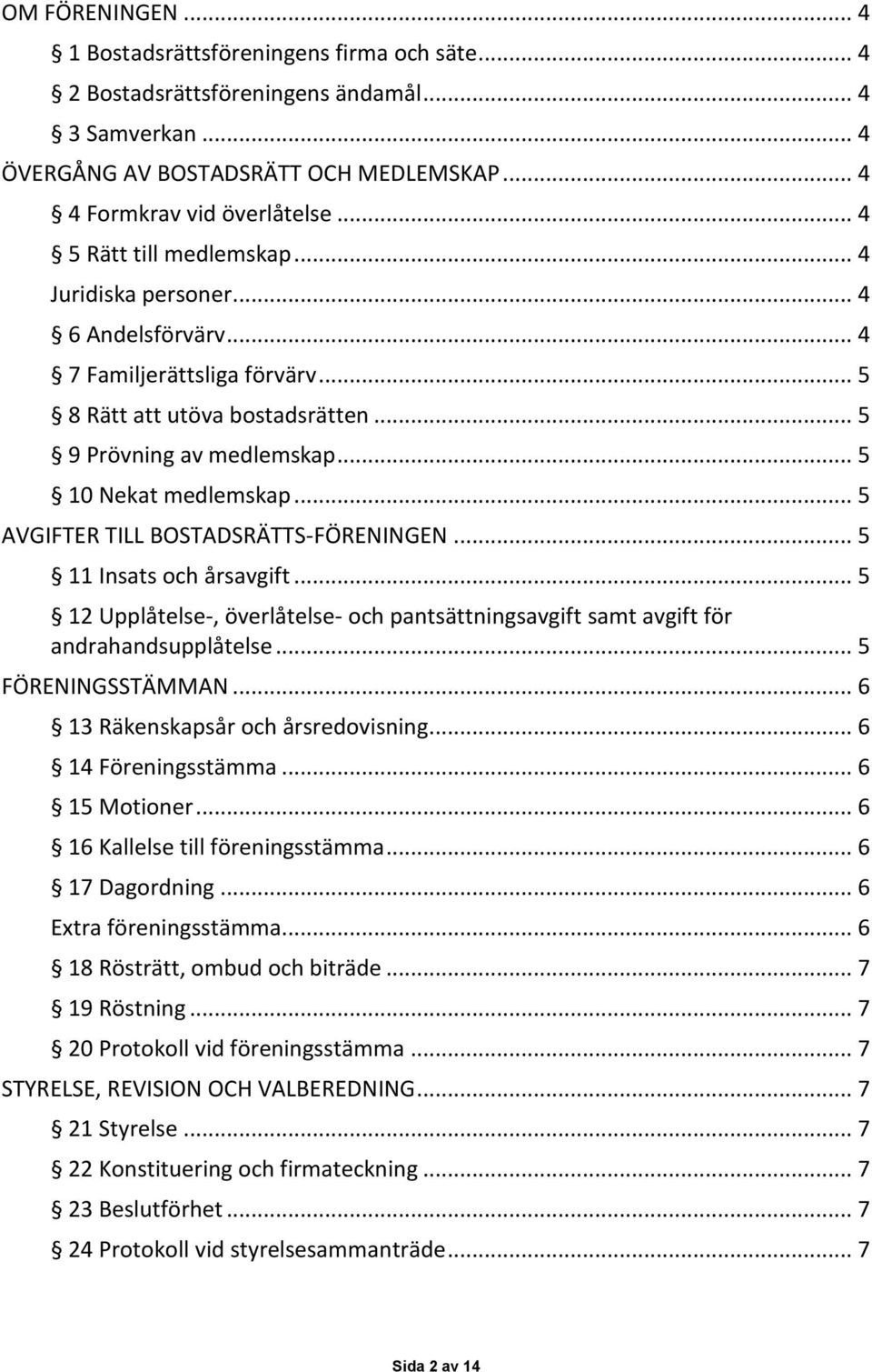 .. 5 AVGIFTER TILL BOSTADSRÄTTS-FÖRENINGEN... 5 11 Insats och årsavgift... 5 12 Upplåtelse-, överlåtelse- och pantsättningsavgift samt avgift för andrahandsupplåtelse... 5 FÖRENINGSSTÄMMAN.