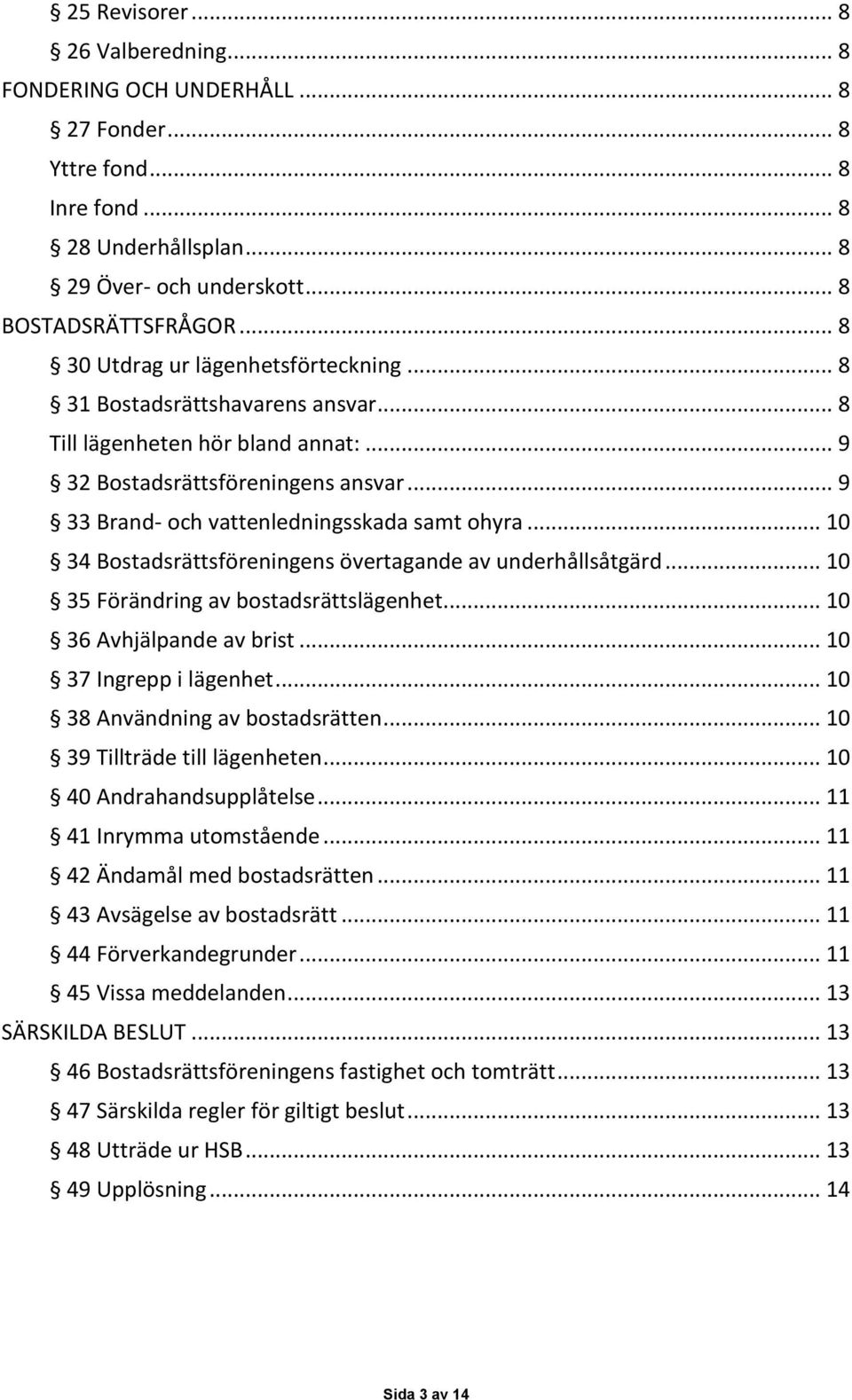 .. 10 34 Bostadsrättsföreningens övertagande av underhållsåtgärd... 10 35 Förändring av bostadsrättslägenhet... 10 36 Avhjälpande av brist... 10 37 Ingrepp i lägenhet.