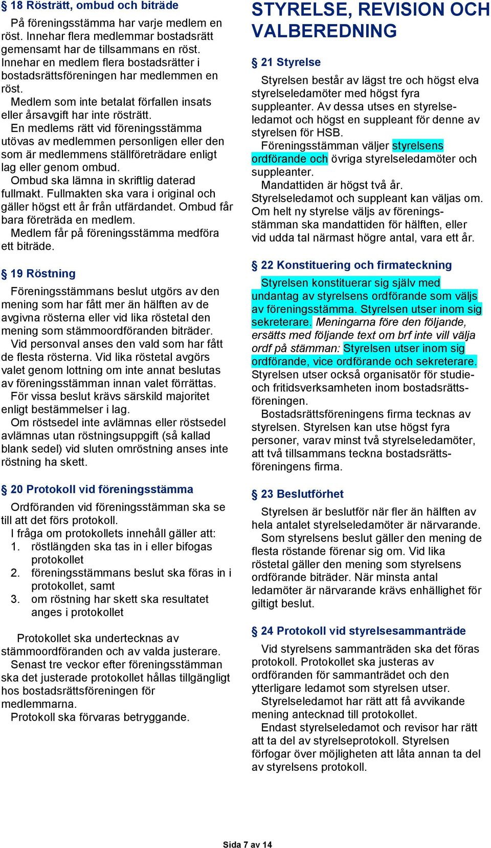 En medlems rätt vid föreningsstämma utövas av medlemmen personligen eller den som är medlemmens ställföreträdare enligt lag eller genom ombud. Ombud ska lämna in skriftlig daterad fullmakt.