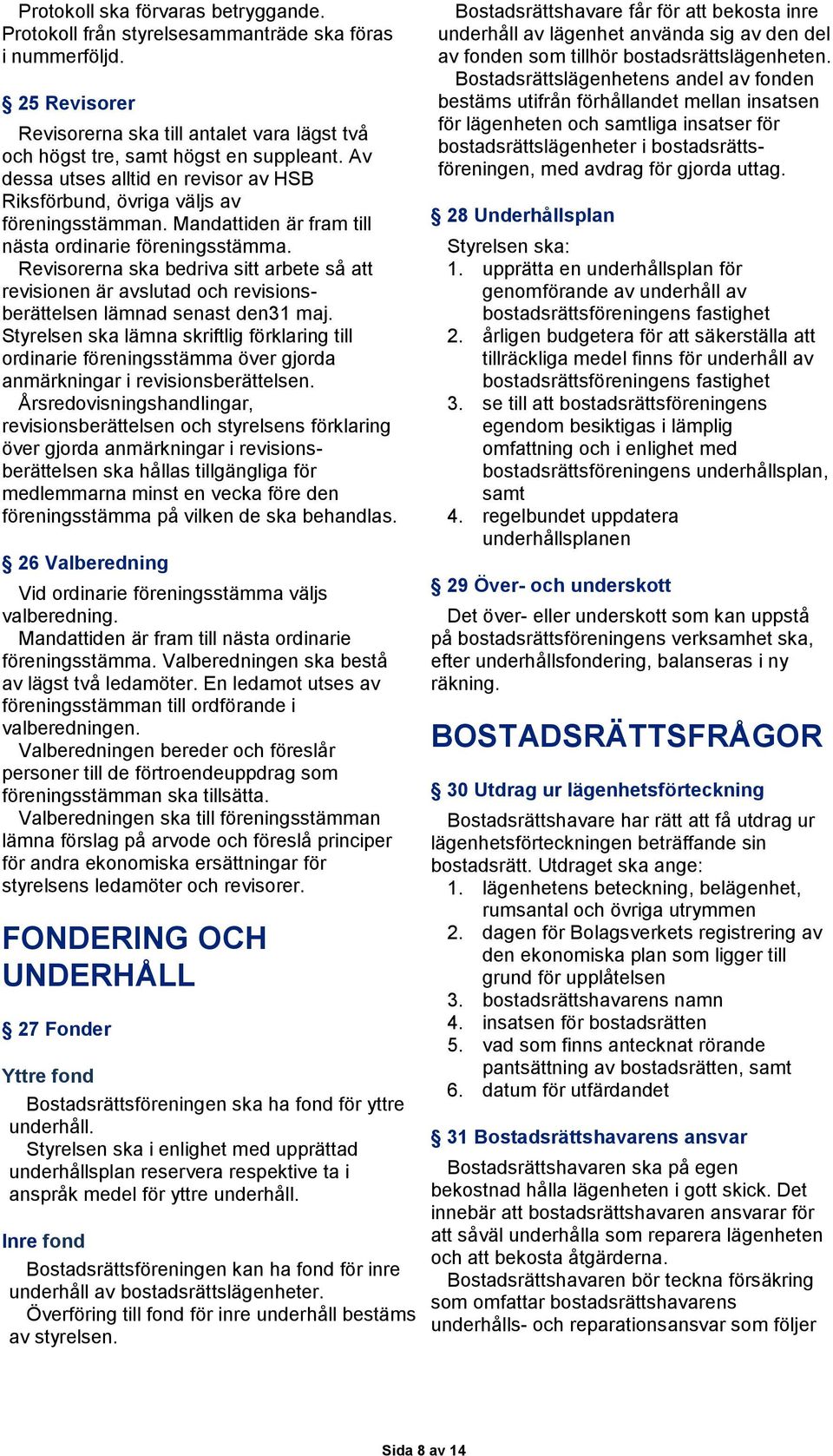 Revisorerna ska bedriva sitt arbete så att revisionen är avslutad och revisionsberättelsen lämnad senast den31 maj.