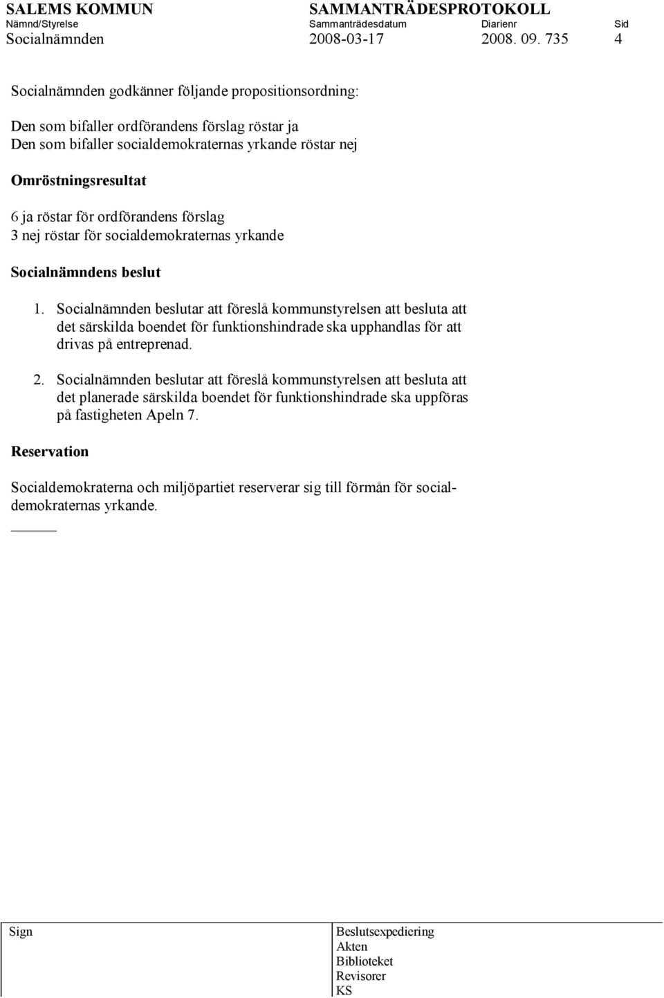 Omröstningsresultat 6 ja röstar för ordförandens förslag 3 nej röstar för socialdemokraternas yrkande 1.