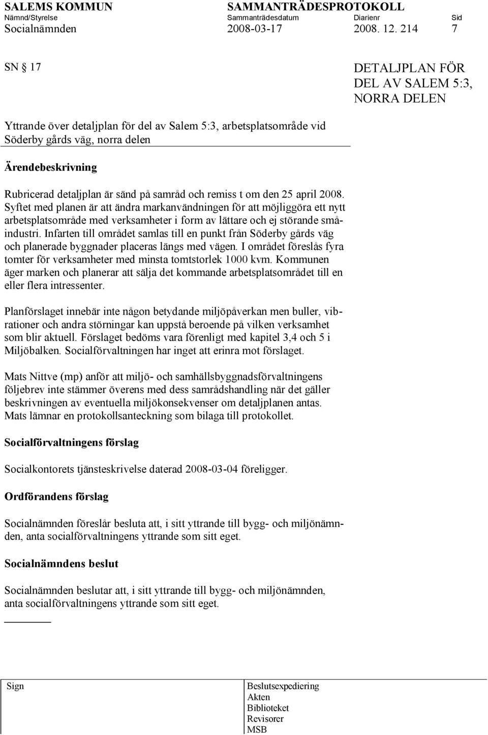 och remiss t om den 25 april 2008. Syftet med planen är att ändra markanvändningen för att möjliggöra ett nytt arbetsplatsområde med verksamheter i form av lättare och ej störande småindustri.