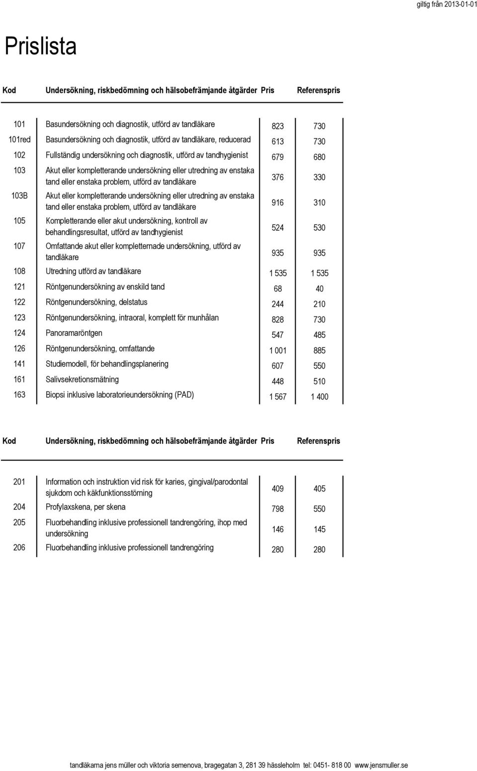 enstaka problem, utförd av tandläkare 103B Akut eller kompletterande undersökning eller utredning av enstaka tand eller enstaka problem, utförd av tandläkare 105 Kompletterande eller akut