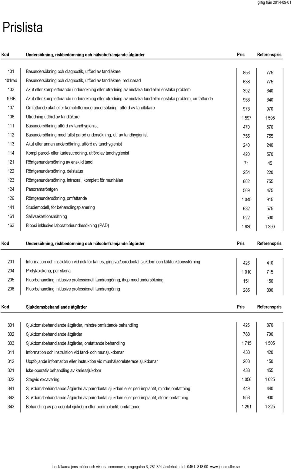 utredning av enstaka tand eller enstaka problem, omfattande 953 340 107 Omfattande akut eller kompletternade undersökning, utförd av tandläkare 973 970 108 Utredning utförd av tandläkare 1 597 1 595